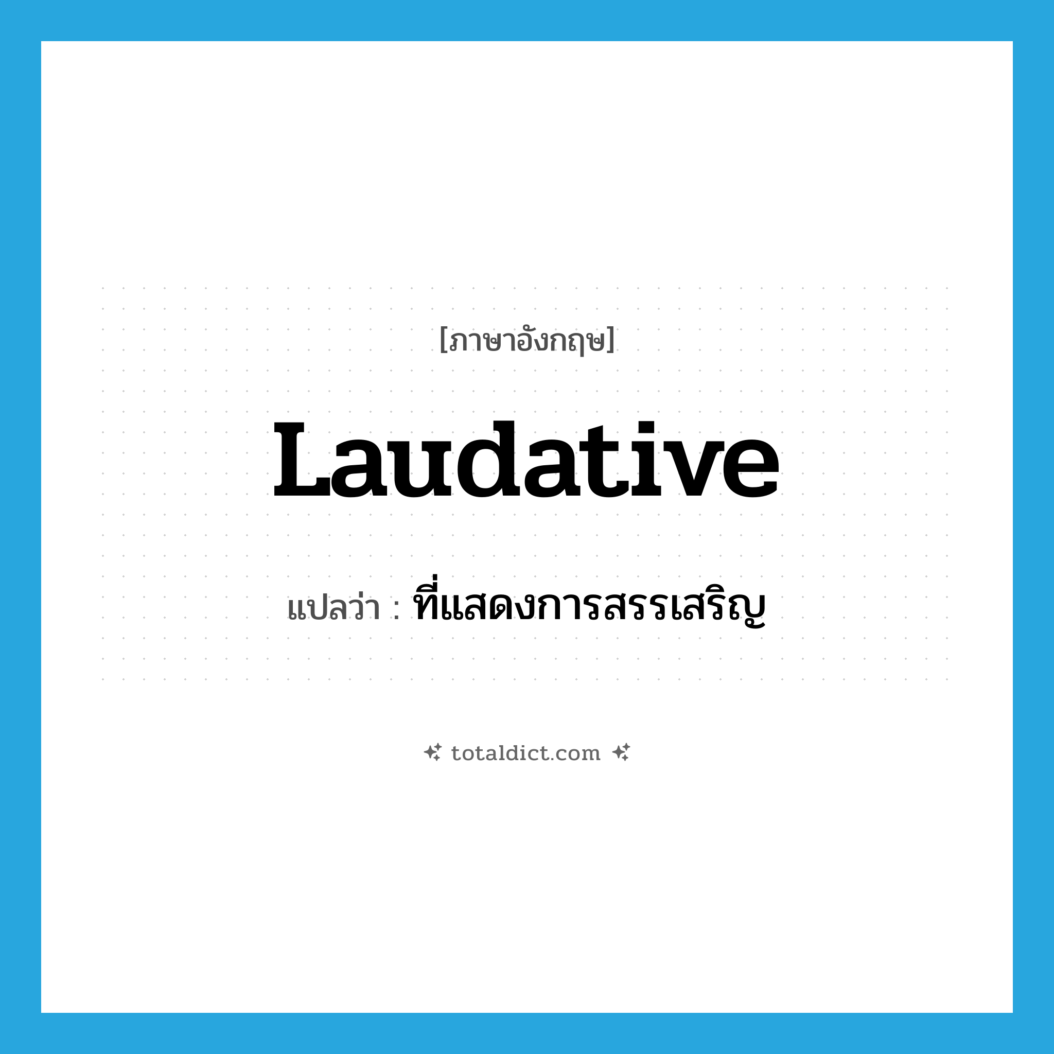 laudative แปลว่า?, คำศัพท์ภาษาอังกฤษ laudative แปลว่า ที่แสดงการสรรเสริญ ประเภท ADJ หมวด ADJ