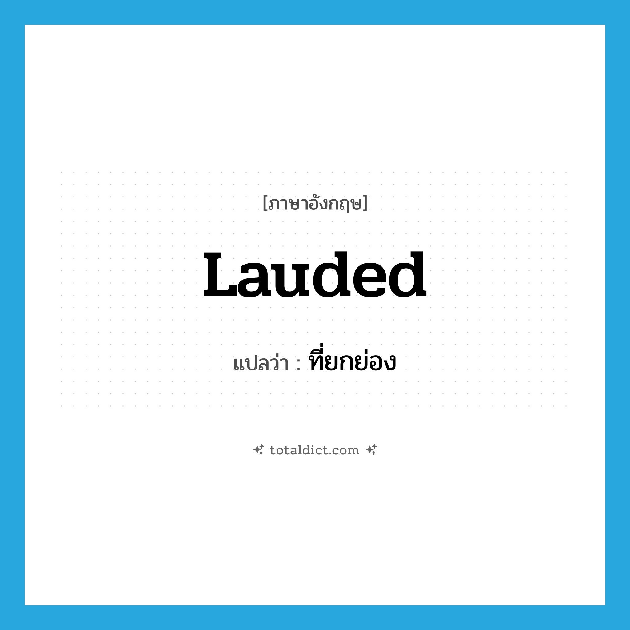 ที่ยกย่อง ภาษาอังกฤษ?, คำศัพท์ภาษาอังกฤษ ที่ยกย่อง แปลว่า lauded ประเภท ADJ หมวด ADJ