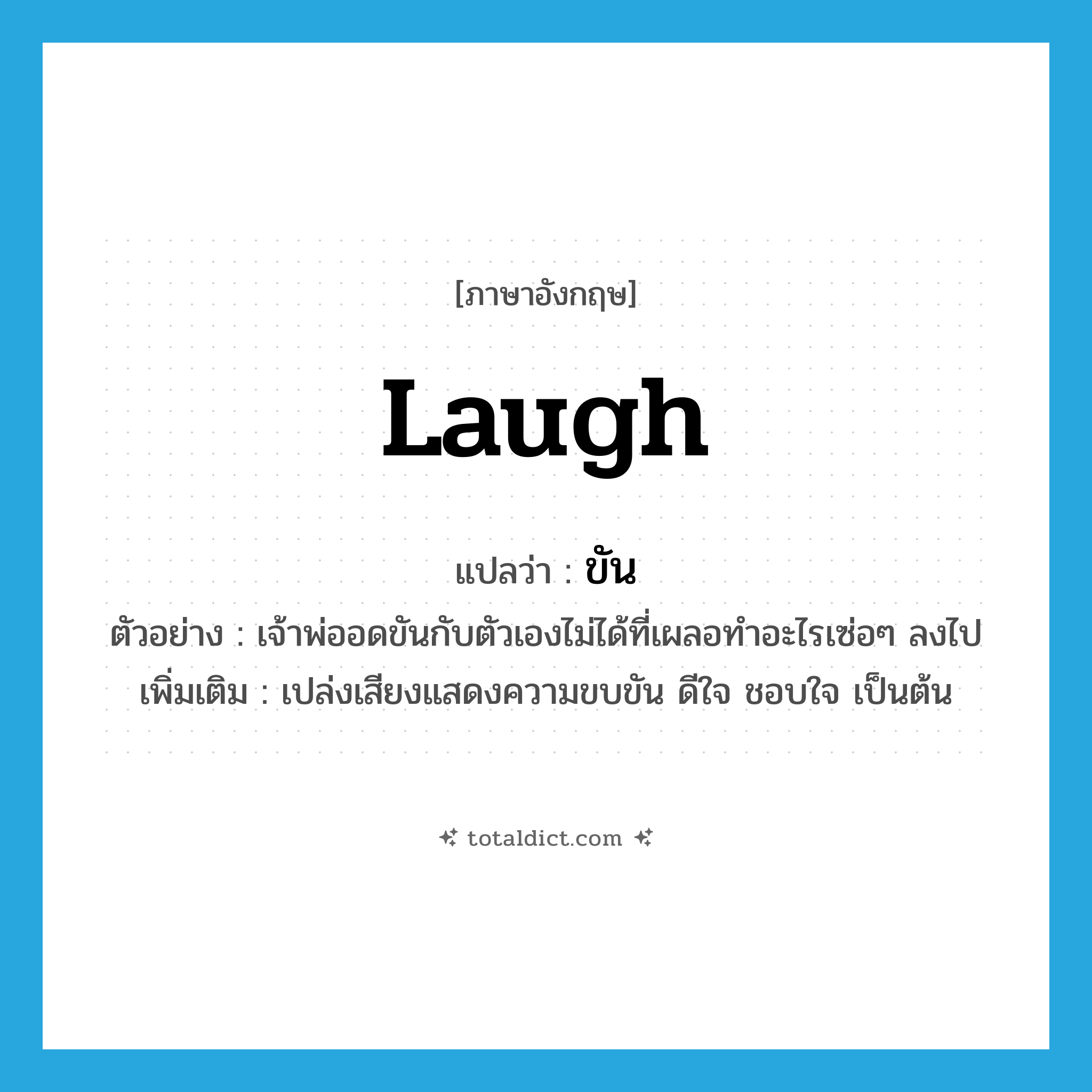 ขัน ภาษาอังกฤษ?, คำศัพท์ภาษาอังกฤษ ขัน แปลว่า laugh ประเภท V ตัวอย่าง เจ้าพ่ออดขันกับตัวเองไม่ได้ที่เผลอทำอะไรเซ่อๆ ลงไป เพิ่มเติม เปล่งเสียงแสดงความขบขัน ดีใจ ชอบใจ เป็นต้น หมวด V