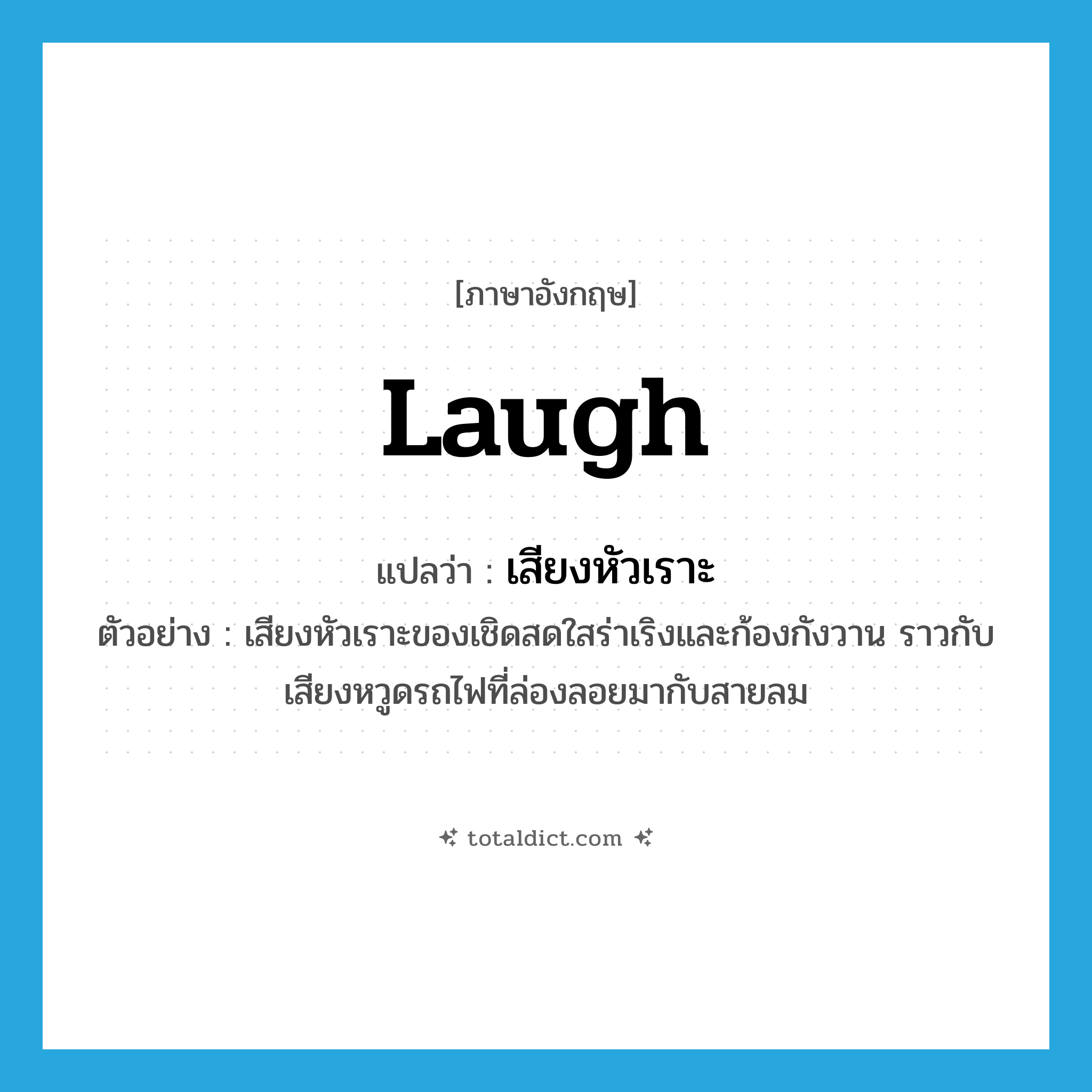 เสียงหัวเราะ ภาษาอังกฤษ?, คำศัพท์ภาษาอังกฤษ เสียงหัวเราะ แปลว่า laugh ประเภท N ตัวอย่าง เสียงหัวเราะของเชิดสดใสร่าเริงและก้องกังวาน ราวกับเสียงหวูดรถไฟที่ล่องลอยมากับสายลม หมวด N