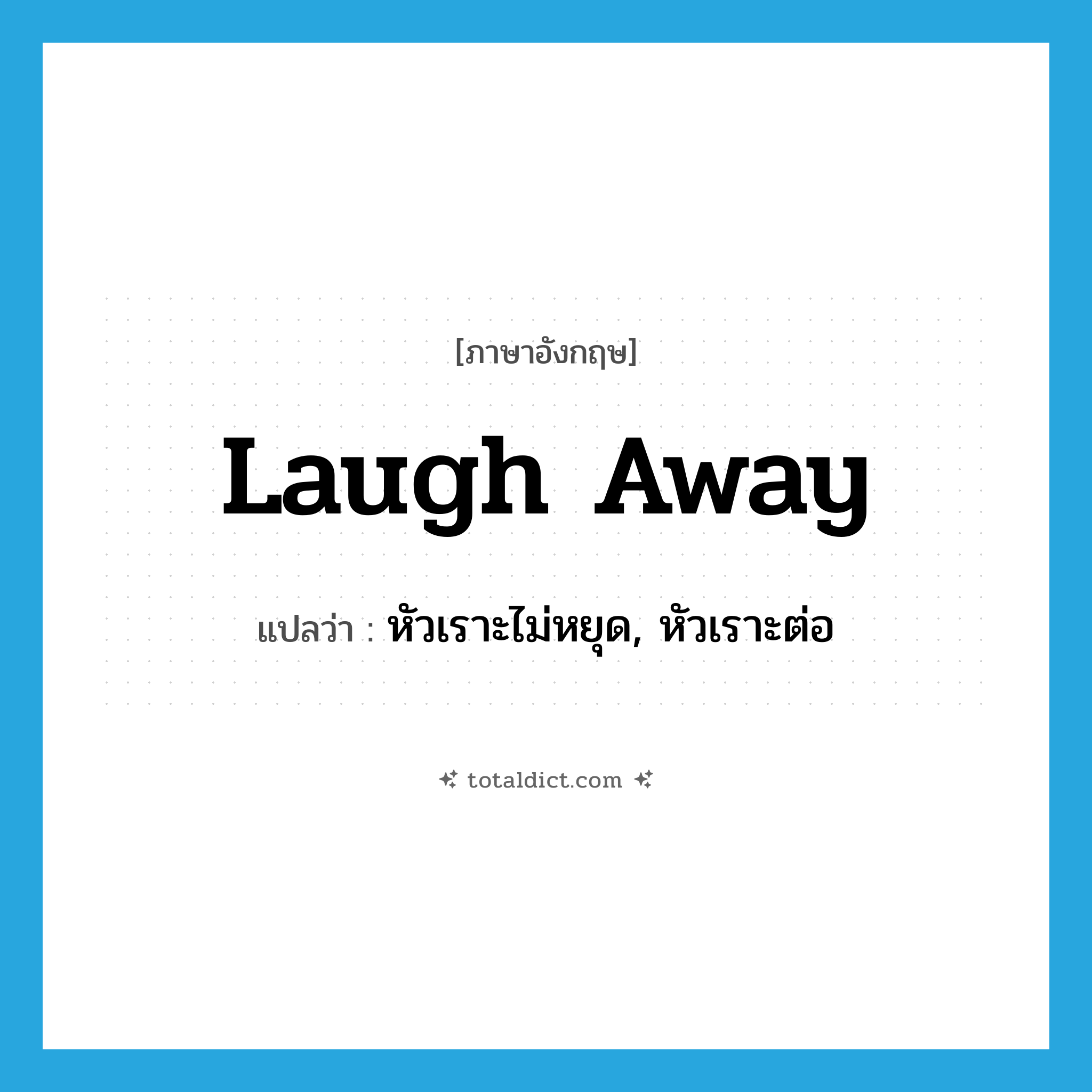 laugh away แปลว่า?, คำศัพท์ภาษาอังกฤษ laugh away แปลว่า หัวเราะไม่หยุด, หัวเราะต่อ ประเภท PHRV หมวด PHRV