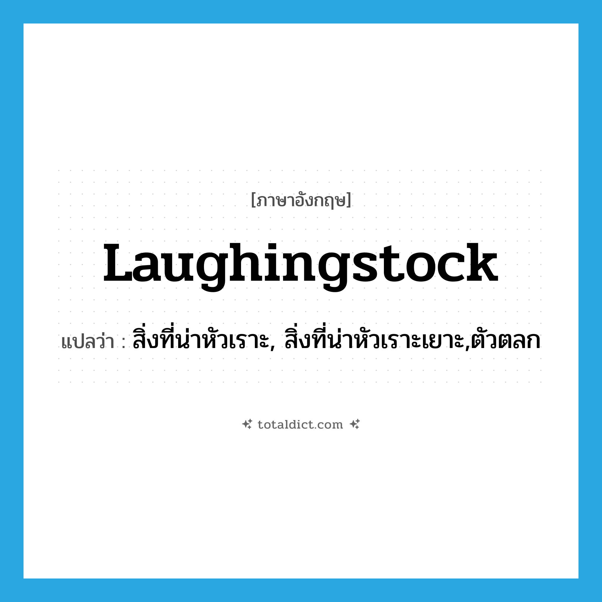 laughingstock แปลว่า?, คำศัพท์ภาษาอังกฤษ laughingstock แปลว่า สิ่งที่น่าหัวเราะ, สิ่งที่น่าหัวเราะเยาะ,ตัวตลก ประเภท N หมวด N