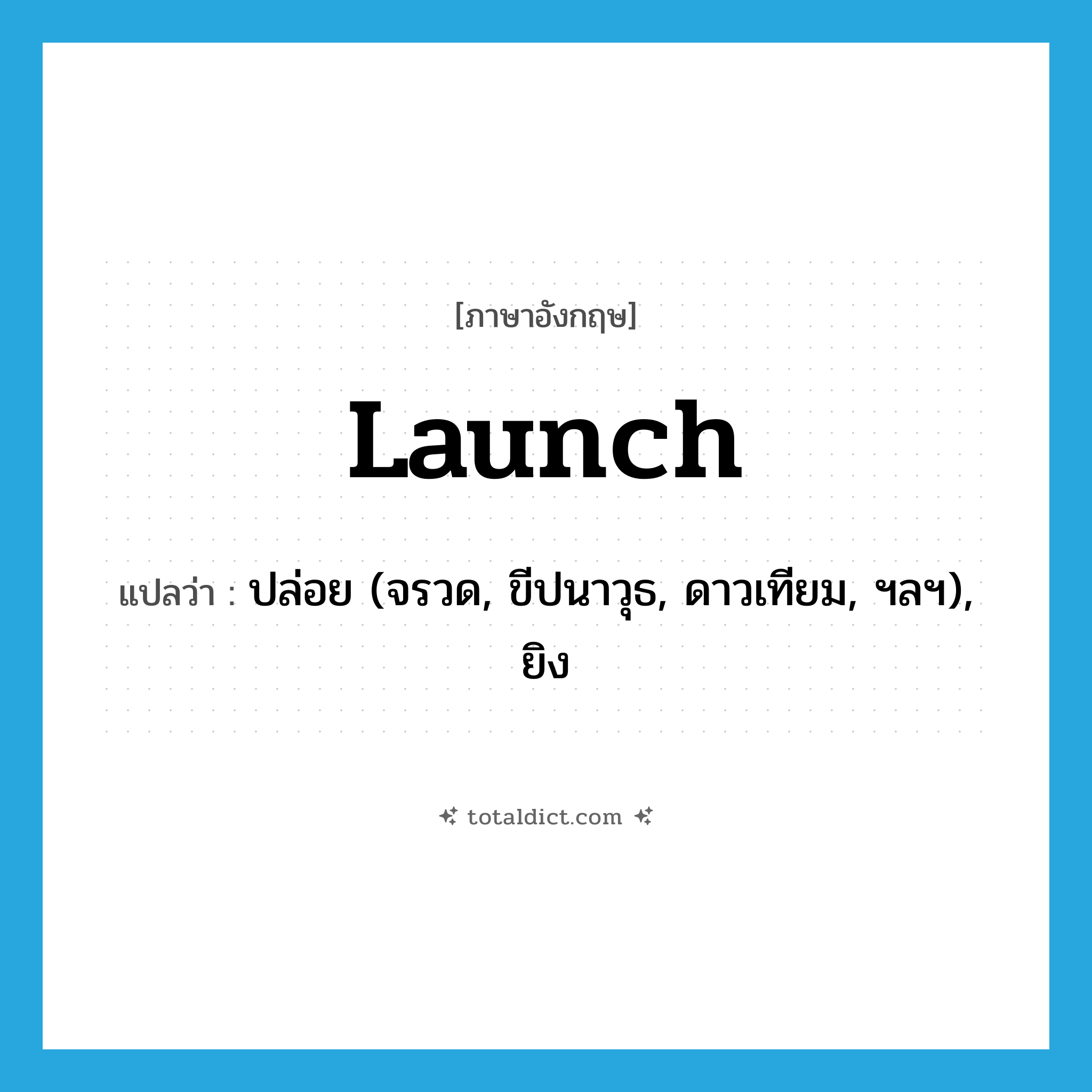 launch แปลว่า?, คำศัพท์ภาษาอังกฤษ launch แปลว่า ปล่อย (จรวด, ขีปนาวุธ, ดาวเทียม, ฯลฯ), ยิง ประเภท VT หมวด VT