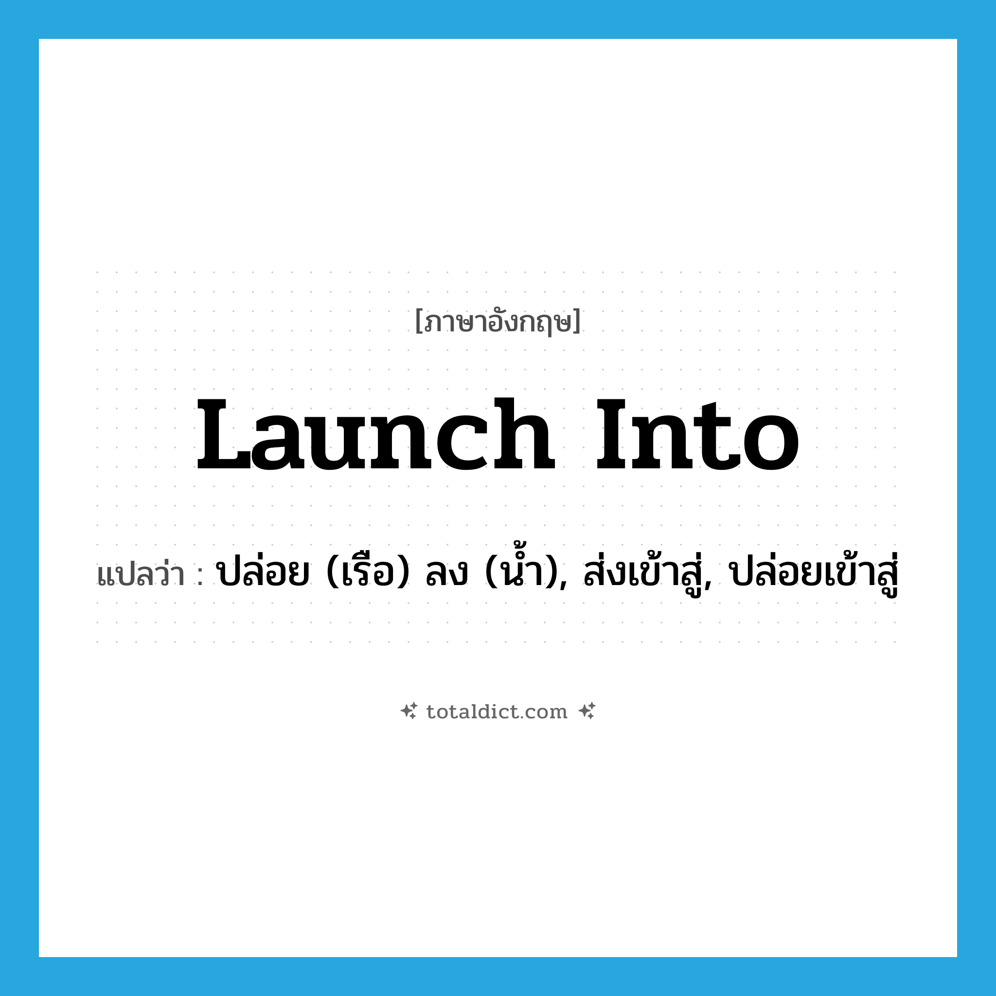 launch into แปลว่า?, คำศัพท์ภาษาอังกฤษ launch into แปลว่า ปล่อย (เรือ) ลง (น้ำ), ส่งเข้าสู่, ปล่อยเข้าสู่ ประเภท PHRV หมวด PHRV
