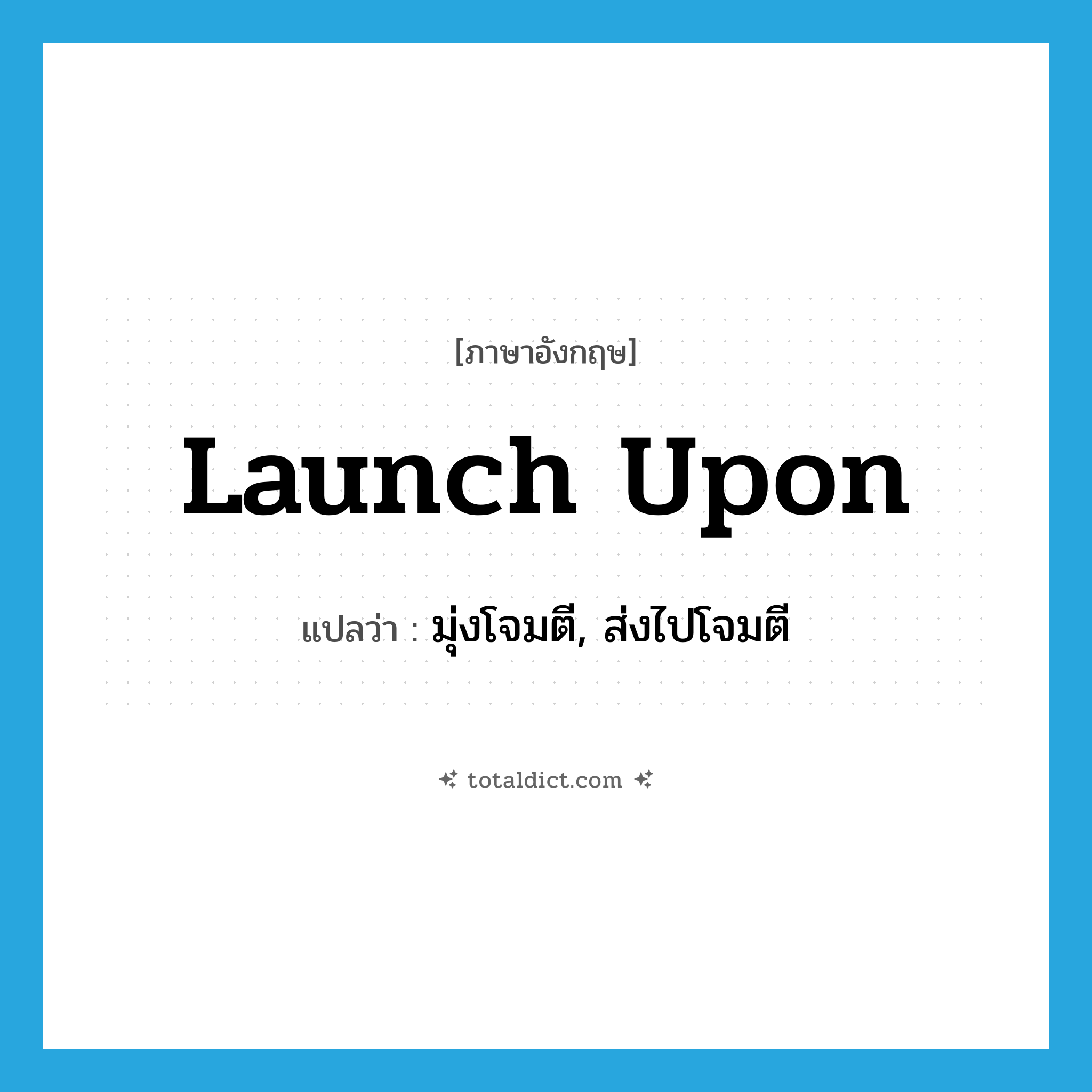 launch upon แปลว่า?, คำศัพท์ภาษาอังกฤษ launch upon แปลว่า มุ่งโจมตี, ส่งไปโจมตี ประเภท PHRV หมวด PHRV