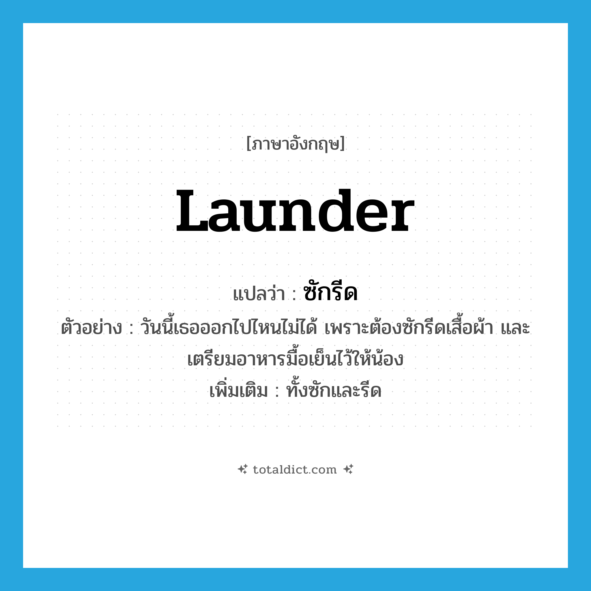 launder แปลว่า?, คำศัพท์ภาษาอังกฤษ launder แปลว่า ซักรีด ประเภท V ตัวอย่าง วันนี้เธอออกไปไหนไม่ได้ เพราะต้องซักรีดเสื้อผ้า และเตรียมอาหารมื้อเย็นไว้ให้น้อง เพิ่มเติม ทั้งซักและรีด หมวด V