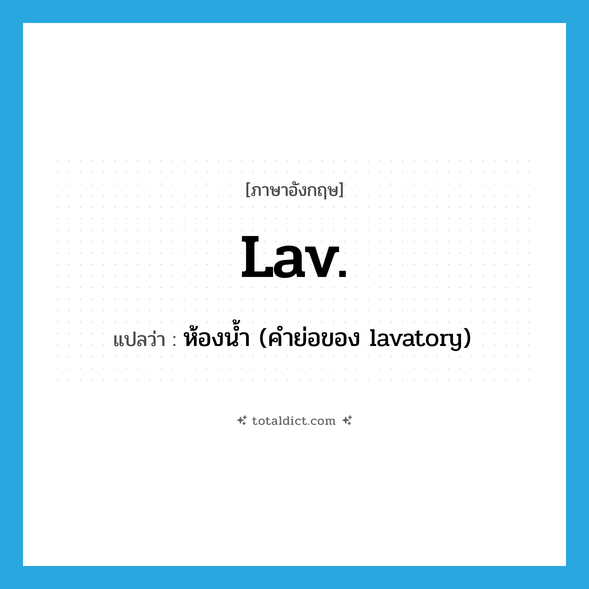 lav. แปลว่า?, คำศัพท์ภาษาอังกฤษ lav. แปลว่า ห้องน้ำ (คำย่อของ lavatory) ประเภท ABBR หมวด ABBR