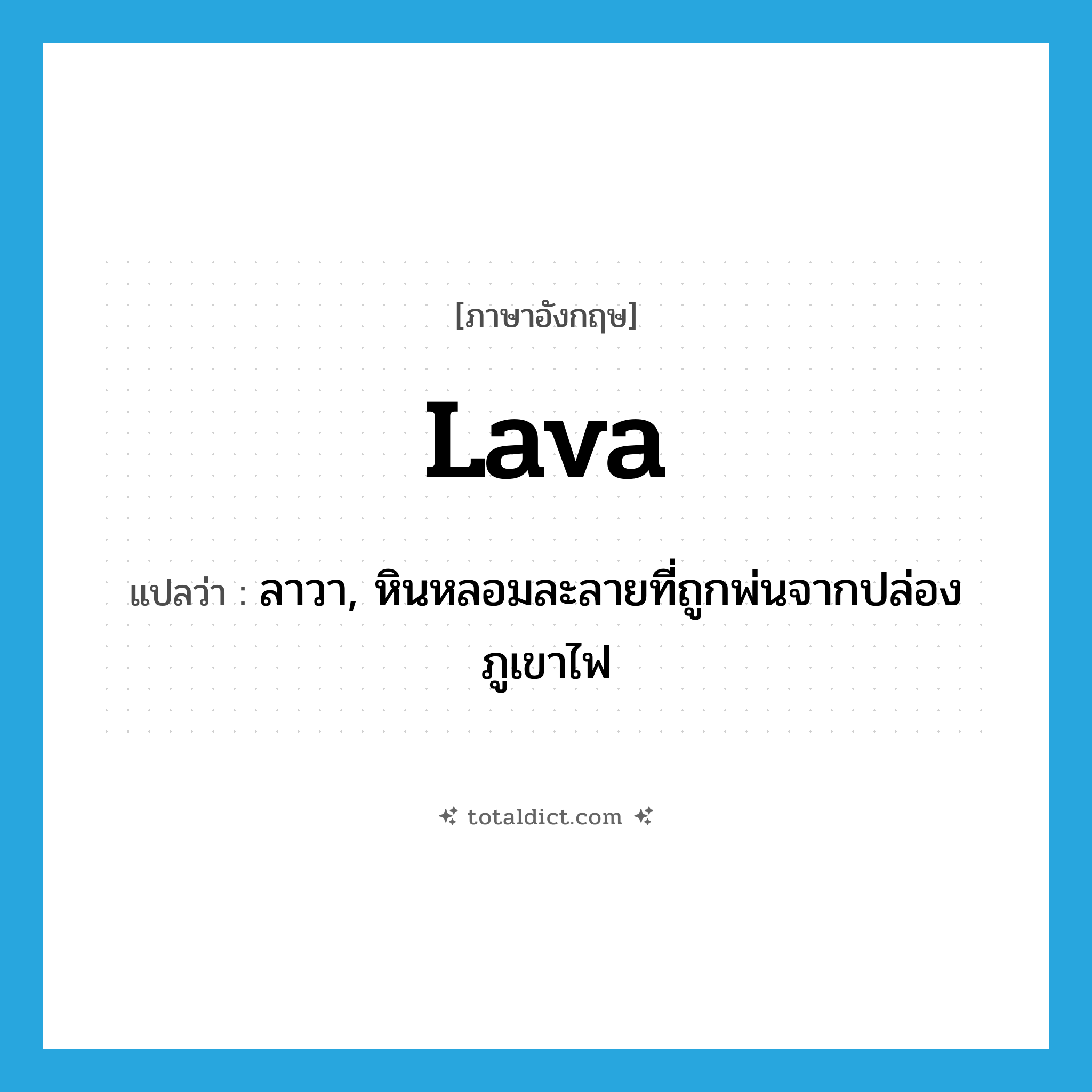 lava แปลว่า?, คำศัพท์ภาษาอังกฤษ lava แปลว่า ลาวา, หินหลอมละลายที่ถูกพ่นจากปล่องภูเขาไฟ ประเภท N หมวด N