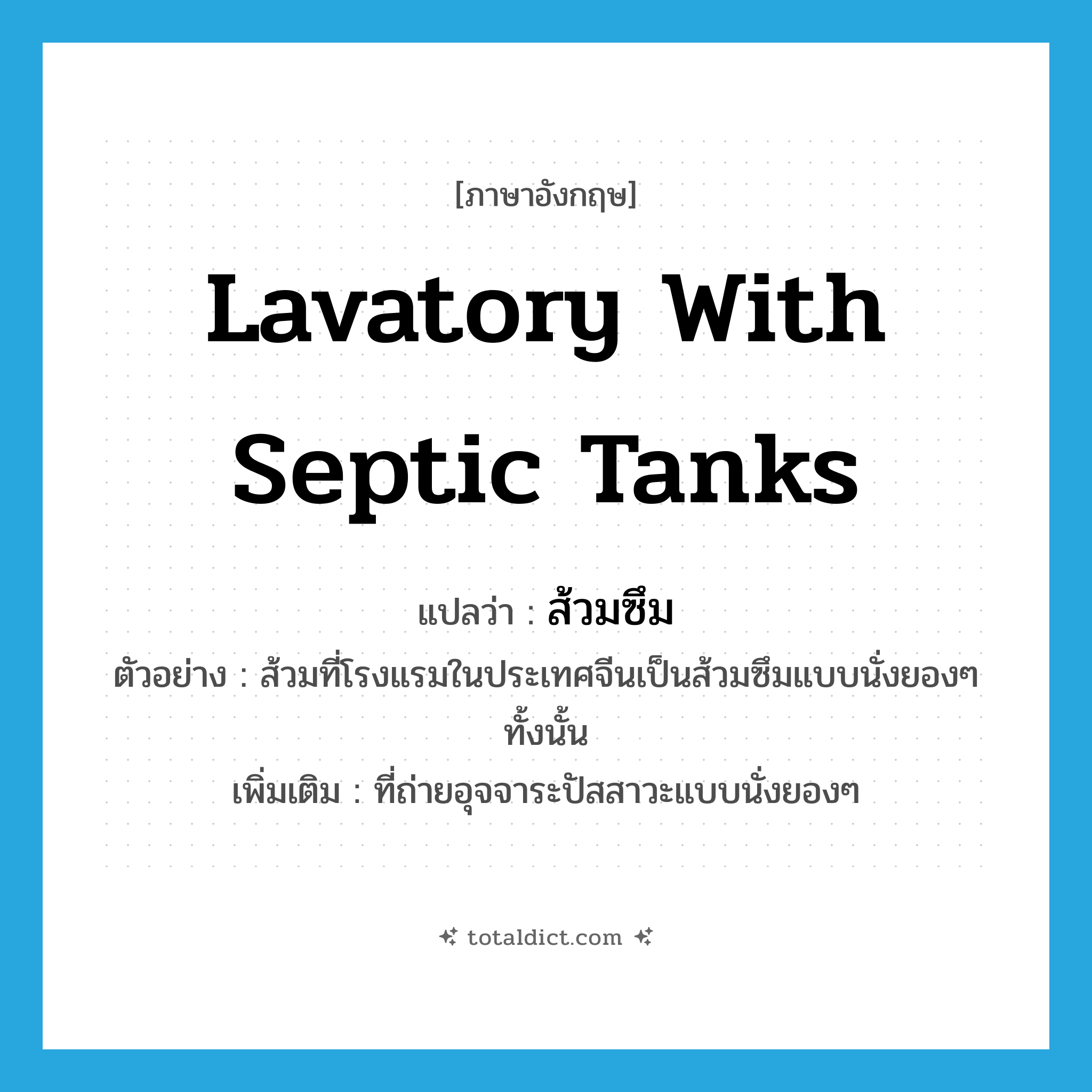 lavatory with septic tanks แปลว่า?, คำศัพท์ภาษาอังกฤษ lavatory with septic tanks แปลว่า ส้วมซึม ประเภท N ตัวอย่าง ส้วมที่โรงแรมในประเทศจีนเป็นส้วมซึมแบบนั่งยองๆ ทั้งนั้น เพิ่มเติม ที่ถ่ายอุจจาระปัสสาวะแบบนั่งยองๆ หมวด N