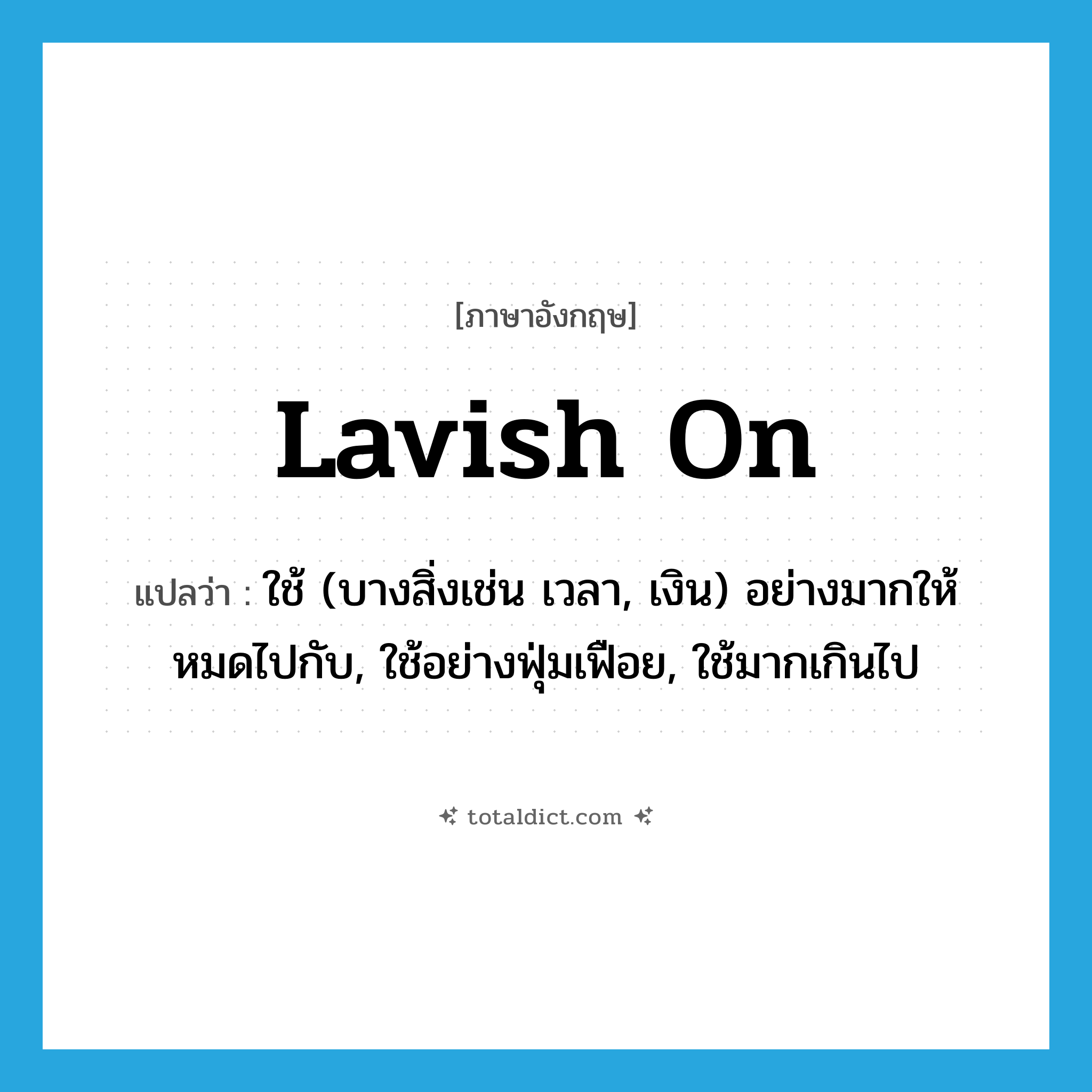 lavish on แปลว่า?, คำศัพท์ภาษาอังกฤษ lavish on แปลว่า ใช้ (บางสิ่งเช่น เวลา, เงิน) อย่างมากให้หมดไปกับ, ใช้อย่างฟุ่มเฟือย, ใช้มากเกินไป ประเภท PHRV หมวด PHRV