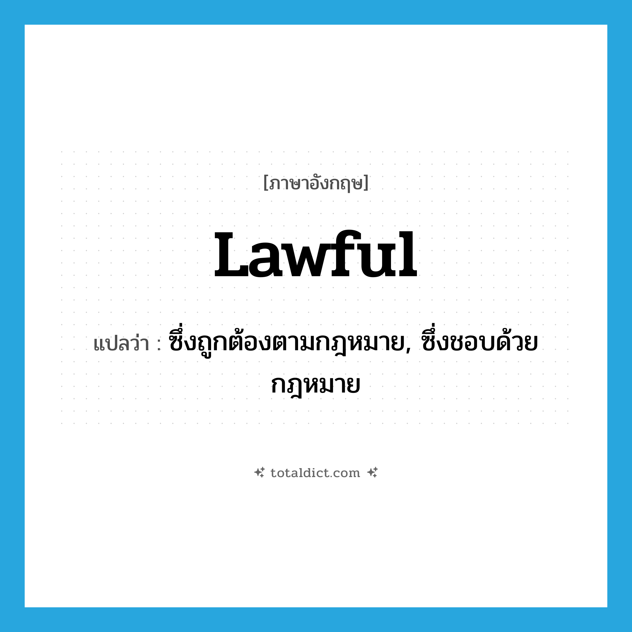 lawful แปลว่า?, คำศัพท์ภาษาอังกฤษ lawful แปลว่า ซึ่งถูกต้องตามกฎหมาย, ซึ่งชอบด้วยกฎหมาย ประเภท ADJ หมวด ADJ