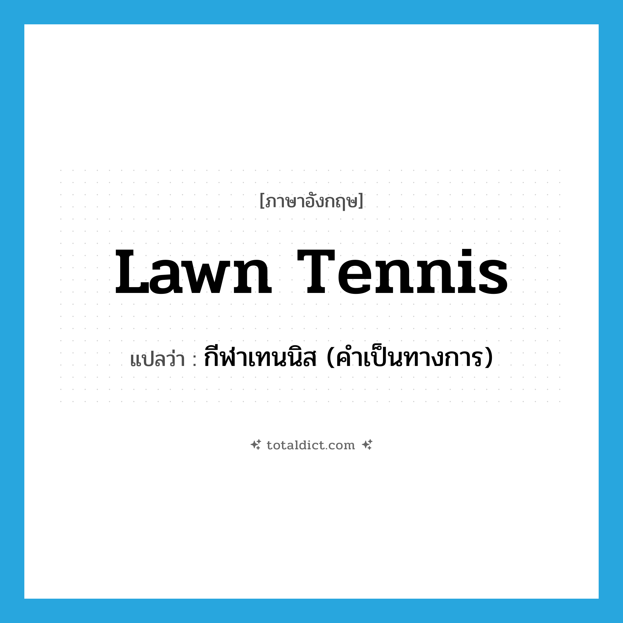 lawn tennis แปลว่า?, คำศัพท์ภาษาอังกฤษ lawn tennis แปลว่า กีฬาเทนนิส (คำเป็นทางการ) ประเภท N หมวด N