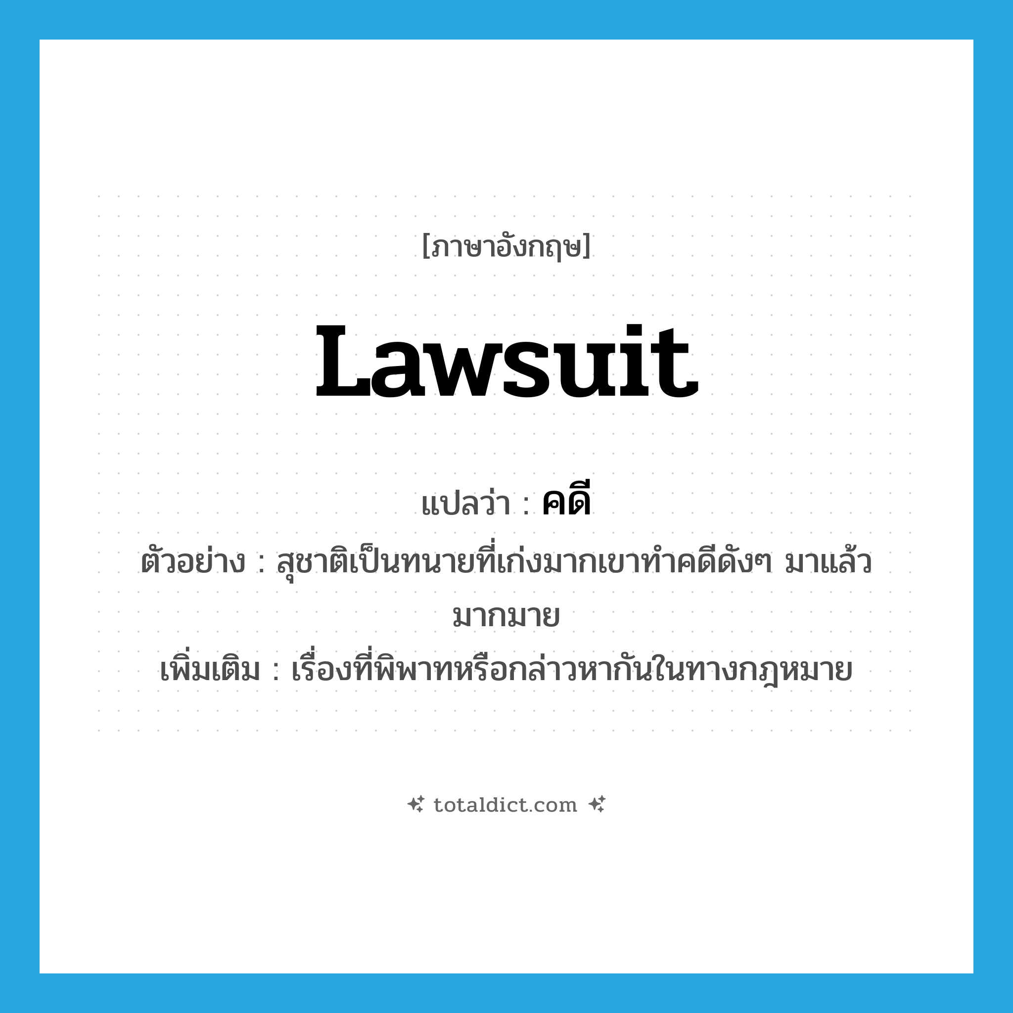 คดี ภาษาอังกฤษ?, คำศัพท์ภาษาอังกฤษ คดี แปลว่า lawsuit ประเภท N ตัวอย่าง สุชาติเป็นทนายที่เก่งมากเขาทำคดีดังๆ มาแล้วมากมาย เพิ่มเติม เรื่องที่พิพาทหรือกล่าวหากันในทางกฎหมาย หมวด N