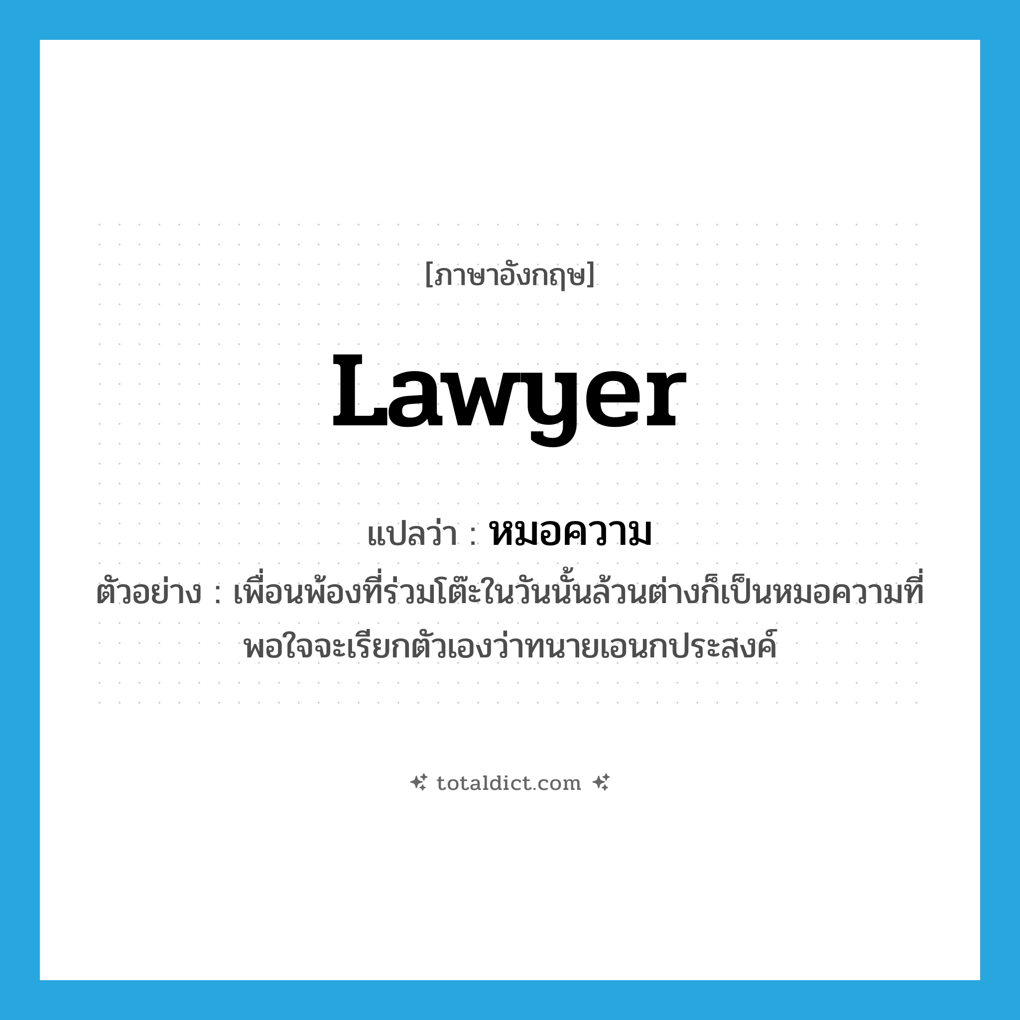 lawyer แปลว่า?, คำศัพท์ภาษาอังกฤษ lawyer แปลว่า หมอความ ประเภท N ตัวอย่าง เพื่อนพ้องที่ร่วมโต๊ะในวันนั้นล้วนต่างก็เป็นหมอความที่พอใจจะเรียกตัวเองว่าทนายเอนกประสงค์ หมวด N