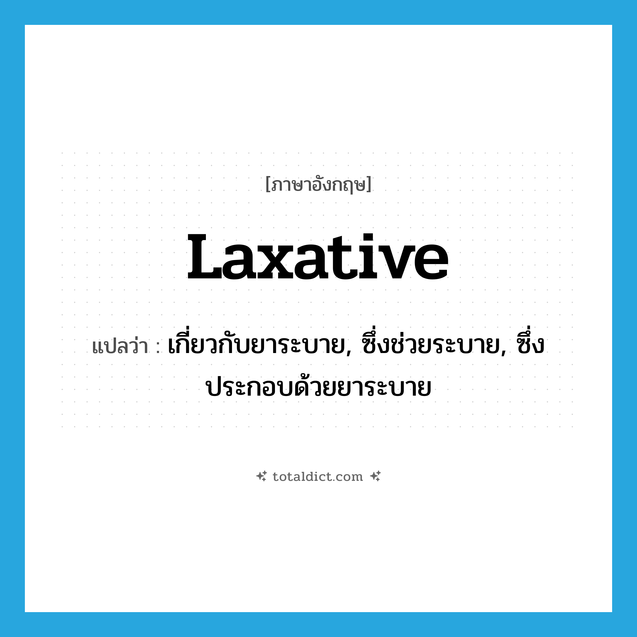 laxative แปลว่า?, คำศัพท์ภาษาอังกฤษ laxative แปลว่า เกี่ยวกับยาระบาย, ซึ่งช่วยระบาย, ซึ่งประกอบด้วยยาระบาย ประเภท ADJ หมวด ADJ