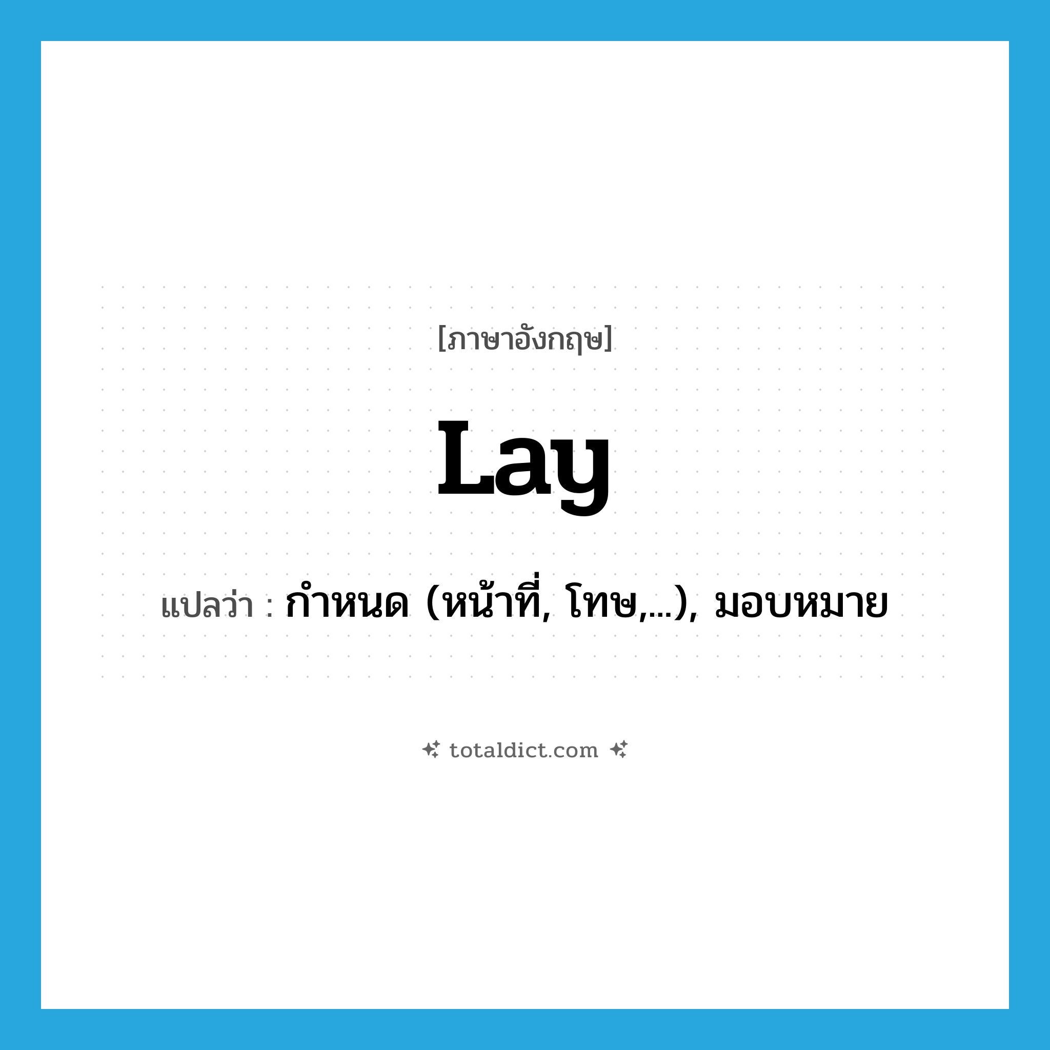 lay แปลว่า?, คำศัพท์ภาษาอังกฤษ lay แปลว่า กำหนด (หน้าที่, โทษ,...), มอบหมาย ประเภท VT หมวด VT