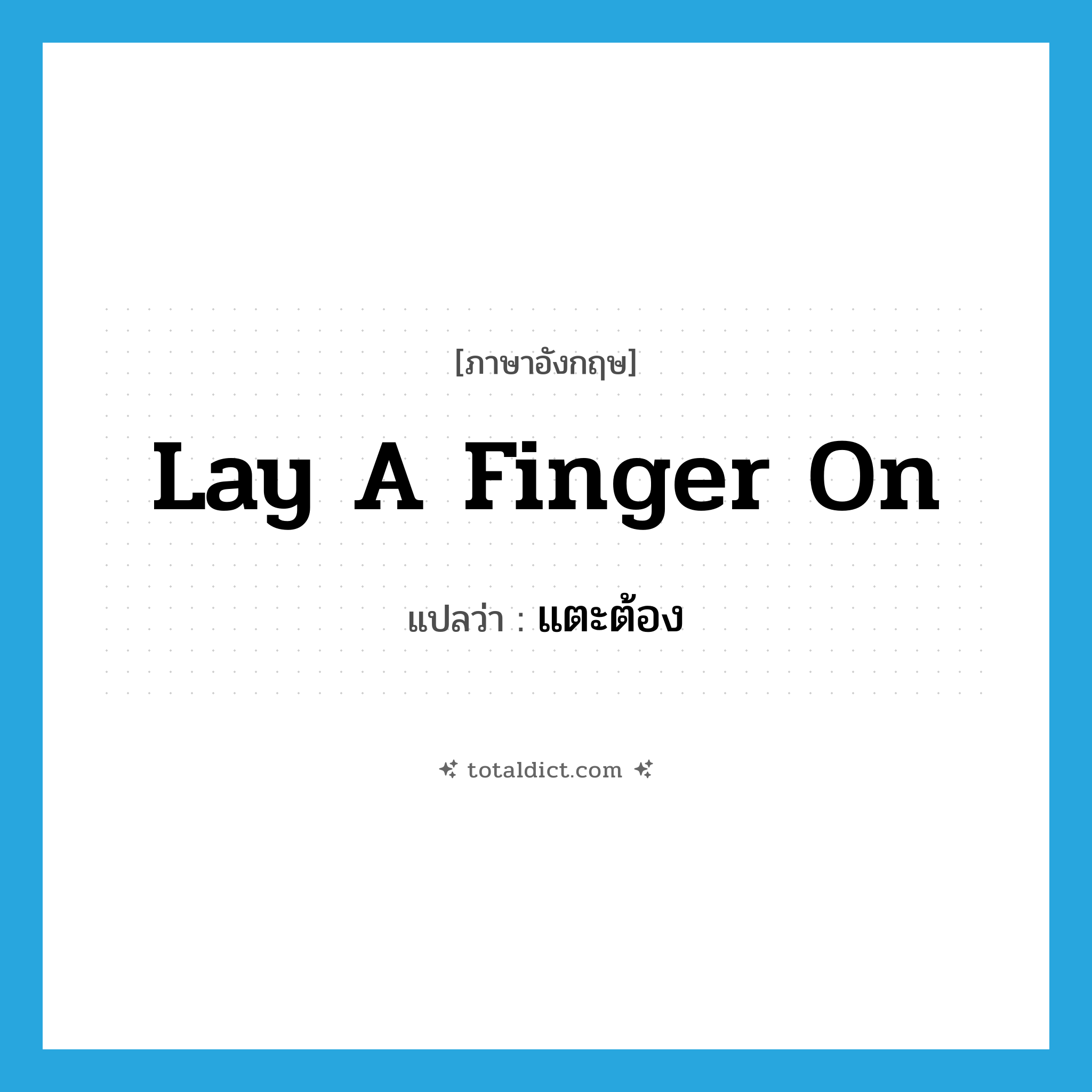 lay a finger on แปลว่า?, คำศัพท์ภาษาอังกฤษ lay a finger on แปลว่า แตะต้อง ประเภท IDM หมวด IDM
