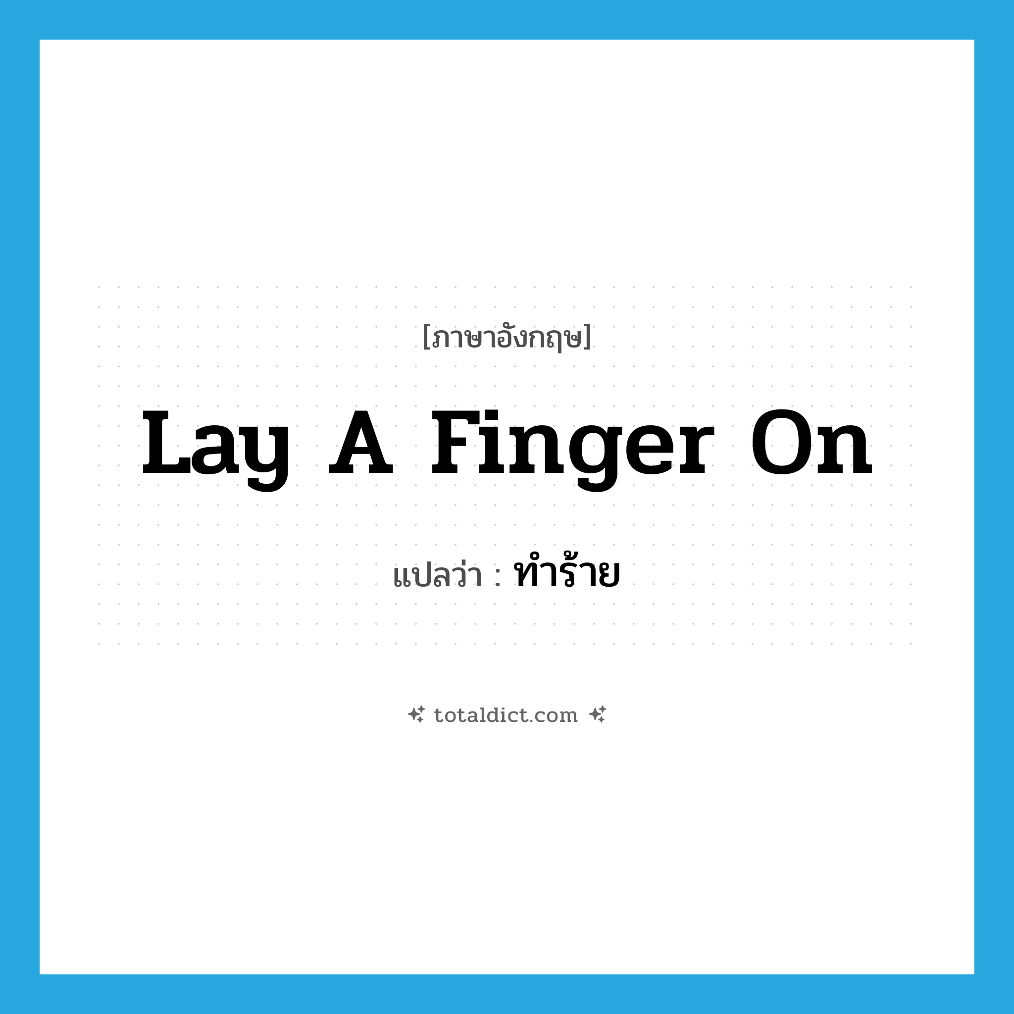lay a finger on แปลว่า?, คำศัพท์ภาษาอังกฤษ lay a finger on แปลว่า ทำร้าย ประเภท IDM หมวด IDM