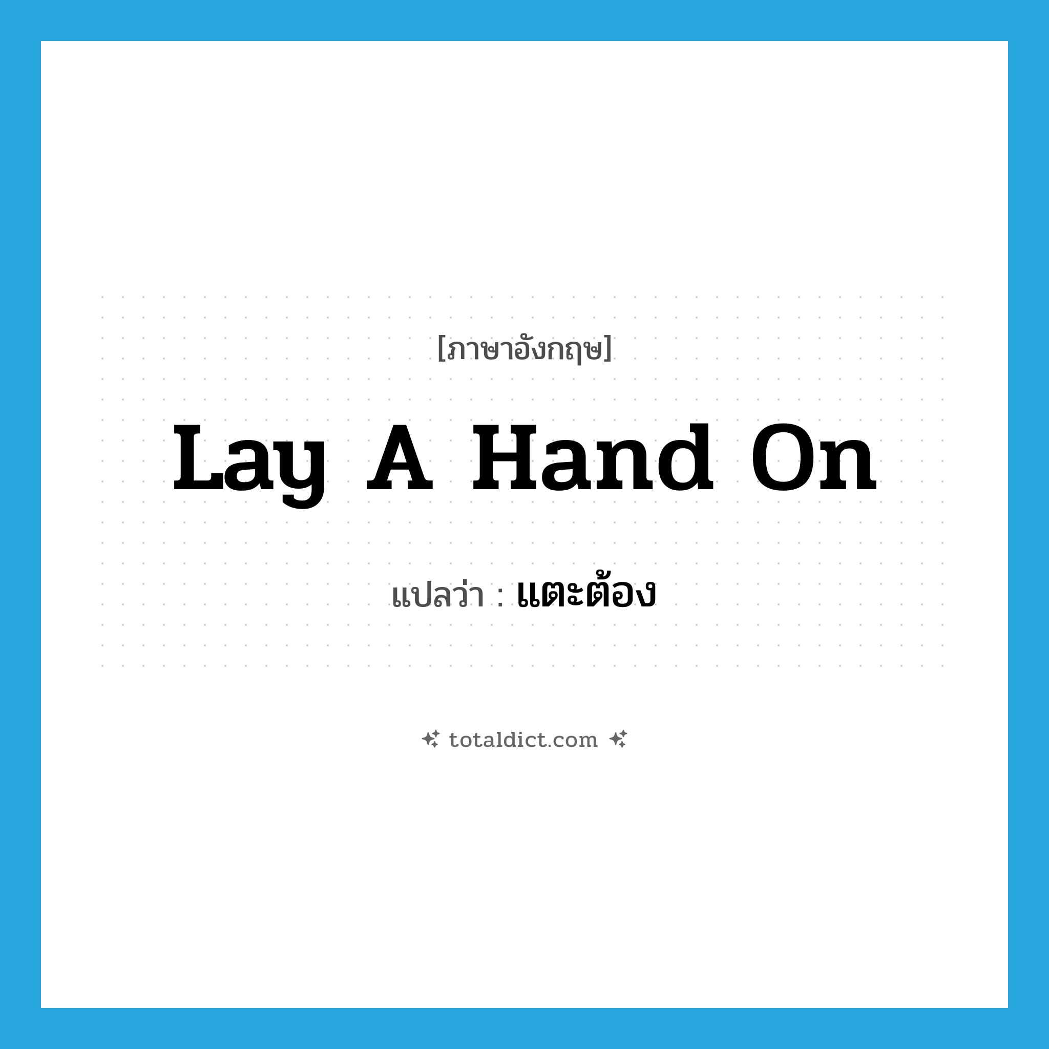 lay a hand on แปลว่า?, คำศัพท์ภาษาอังกฤษ lay a hand on แปลว่า แตะต้อง ประเภท IDM หมวด IDM