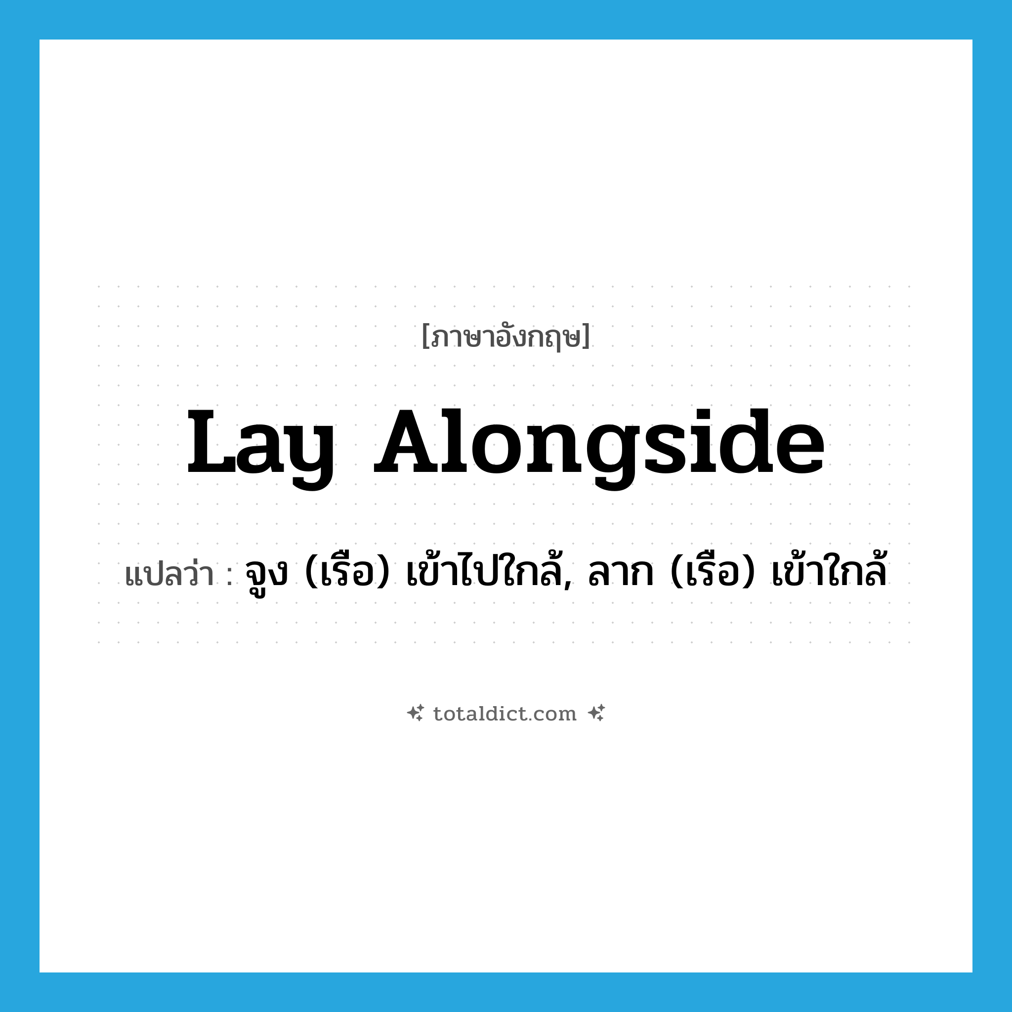 lay alongside แปลว่า?, คำศัพท์ภาษาอังกฤษ lay alongside แปลว่า จูง (เรือ) เข้าไปใกล้, ลาก (เรือ) เข้าใกล้ ประเภท PHRV หมวด PHRV
