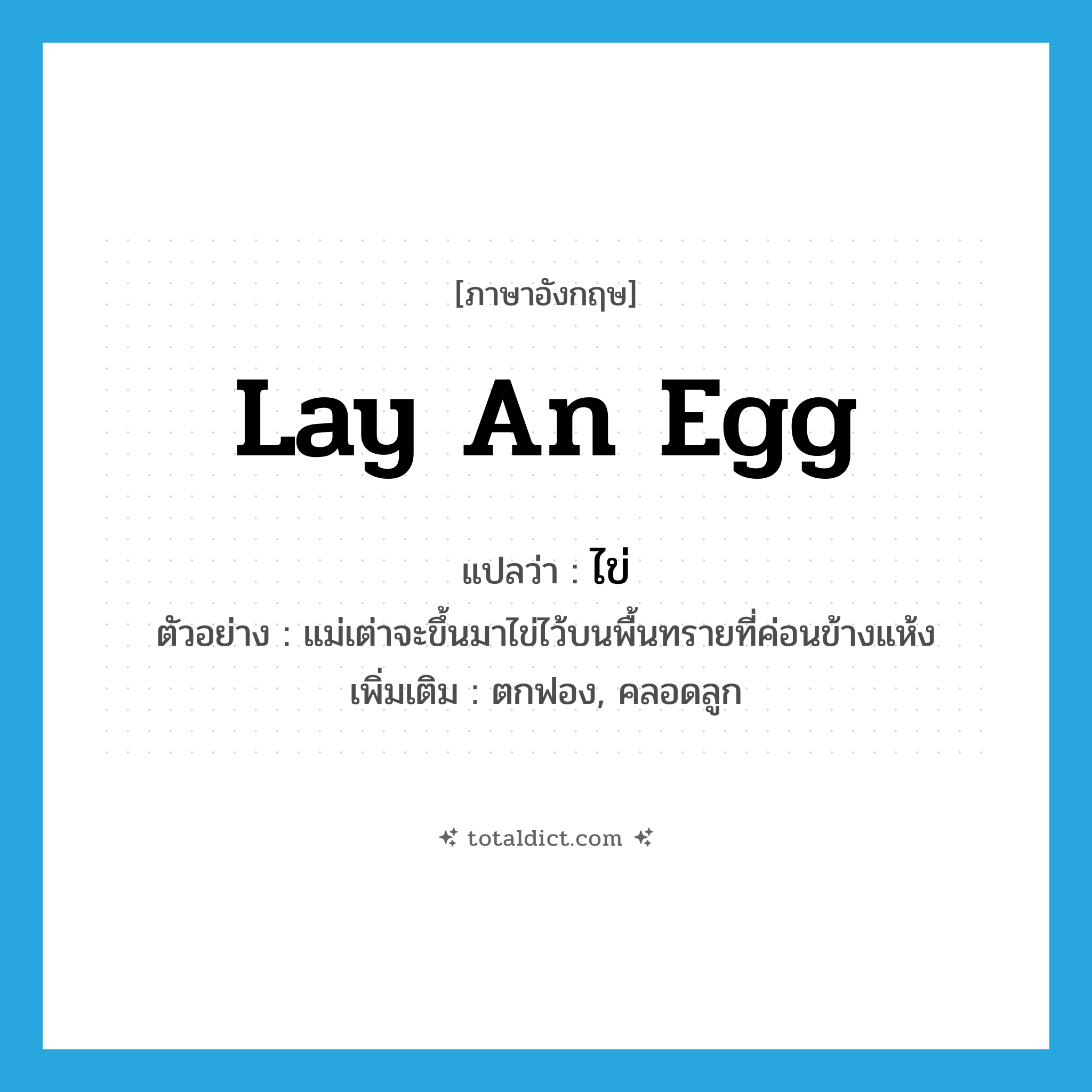 lay an egg แปลว่า?, คำศัพท์ภาษาอังกฤษ lay an egg แปลว่า ไข่ ประเภท V ตัวอย่าง แม่เต่าจะขึ้นมาไข่ไว้บนพื้นทรายที่ค่อนข้างแห้ง เพิ่มเติม ตกฟอง, คลอดลูก หมวด V