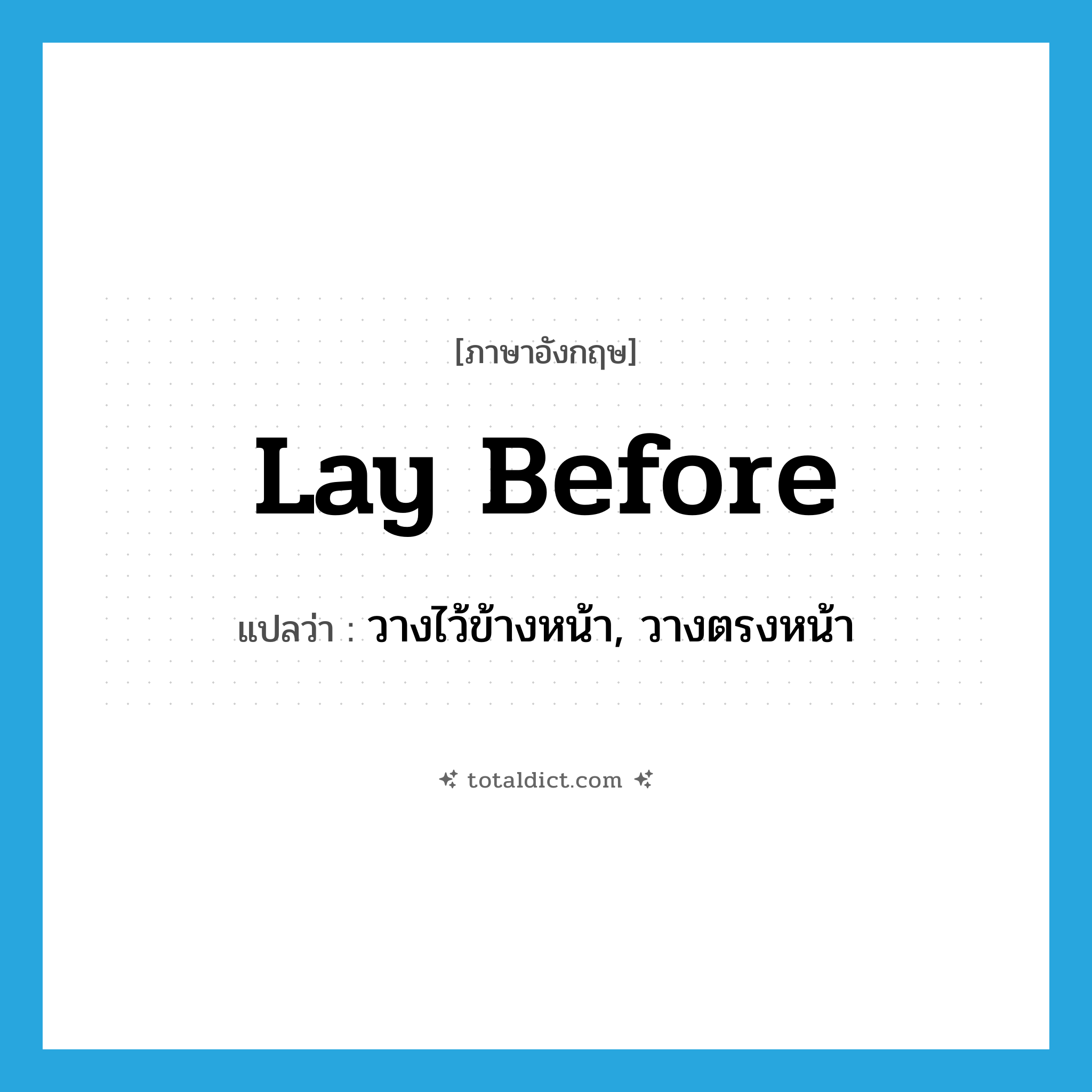 lay before แปลว่า?, คำศัพท์ภาษาอังกฤษ lay before แปลว่า วางไว้ข้างหน้า, วางตรงหน้า ประเภท PHRV หมวด PHRV