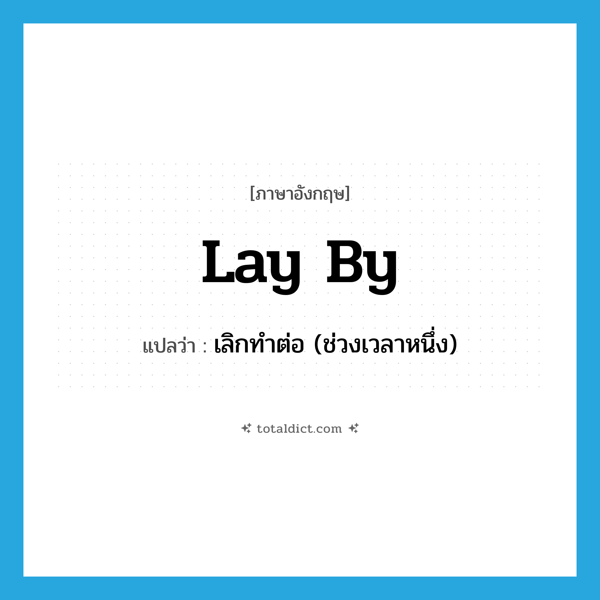 lay by แปลว่า?, คำศัพท์ภาษาอังกฤษ lay by แปลว่า เลิกทำต่อ (ช่วงเวลาหนึ่ง) ประเภท PHRV หมวด PHRV