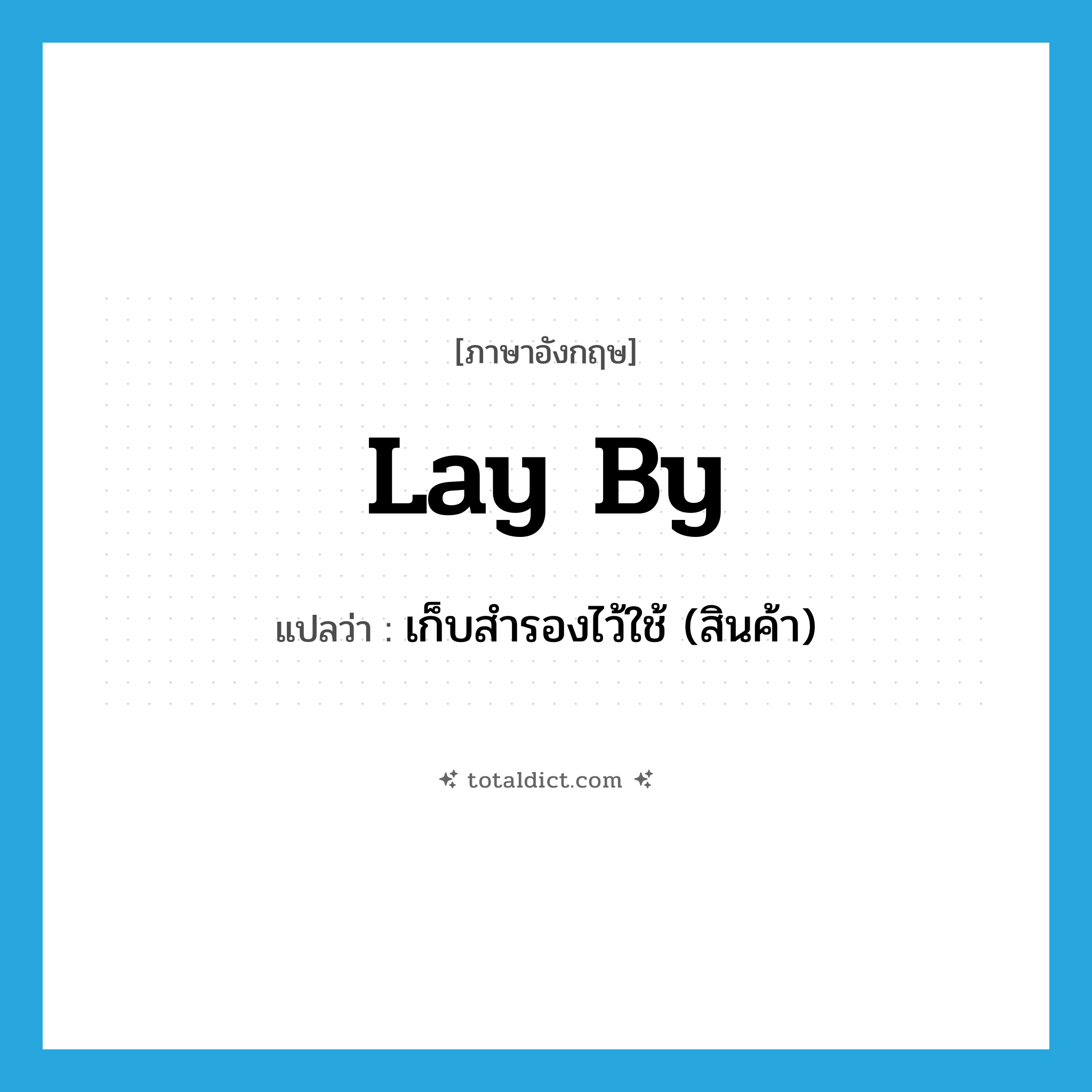 lay by แปลว่า?, คำศัพท์ภาษาอังกฤษ lay by แปลว่า เก็บสำรองไว้ใช้ (สินค้า) ประเภท PHRV หมวด PHRV