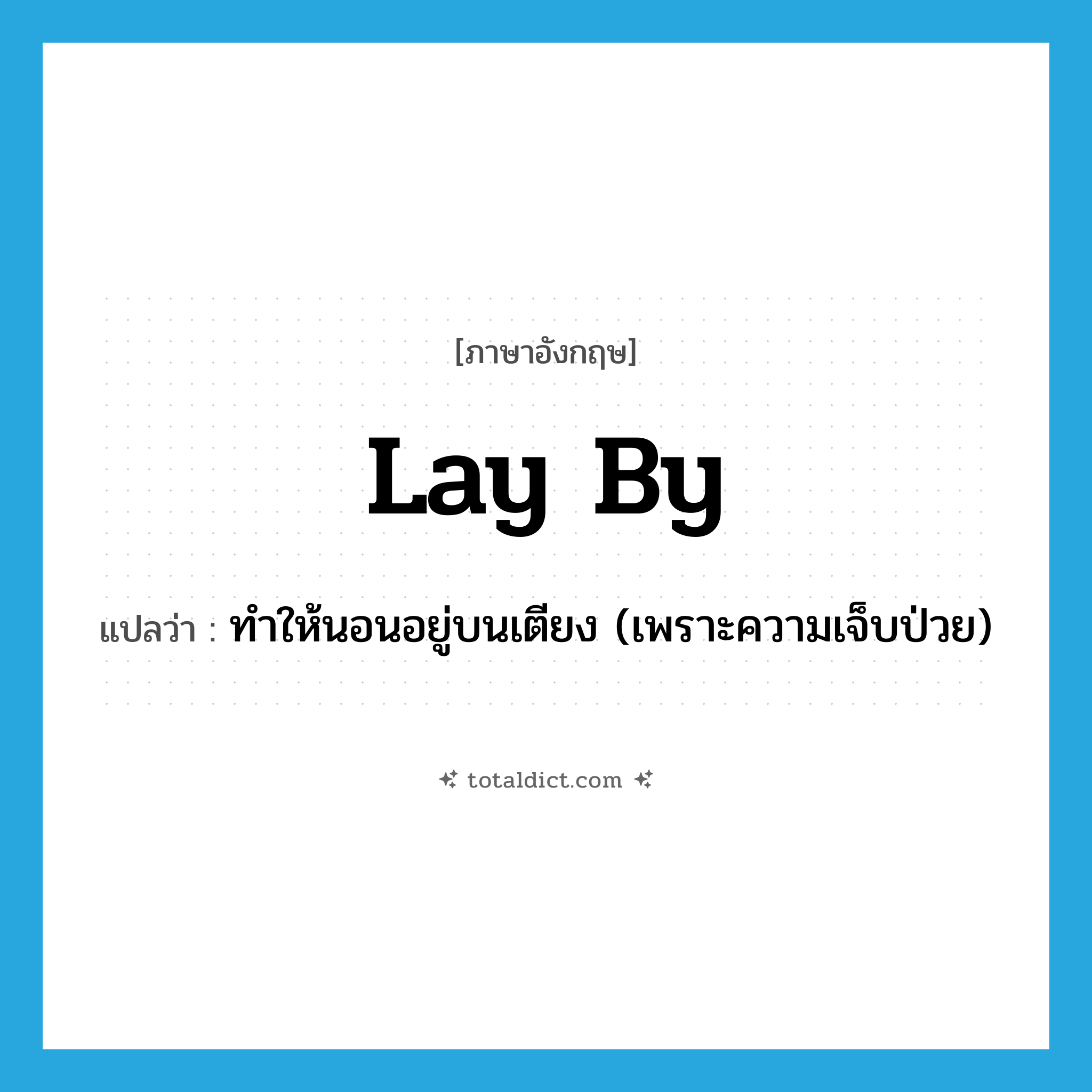 lay by แปลว่า?, คำศัพท์ภาษาอังกฤษ lay by แปลว่า ทำให้นอนอยู่บนเตียง (เพราะความเจ็บป่วย) ประเภท PHRV หมวด PHRV