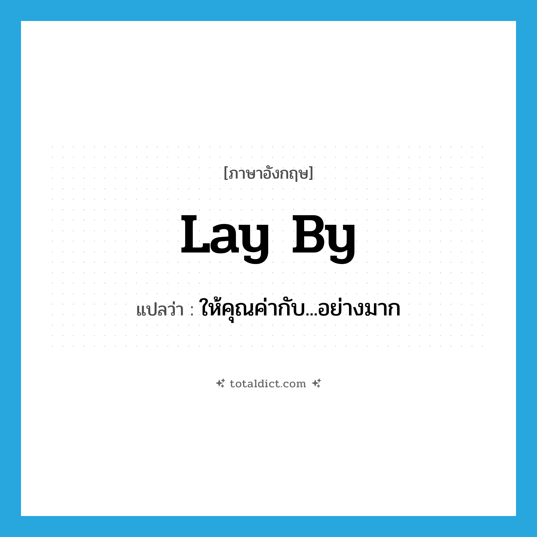 lay by แปลว่า?, คำศัพท์ภาษาอังกฤษ lay by แปลว่า ให้คุณค่ากับ...อย่างมาก ประเภท PHRV หมวด PHRV