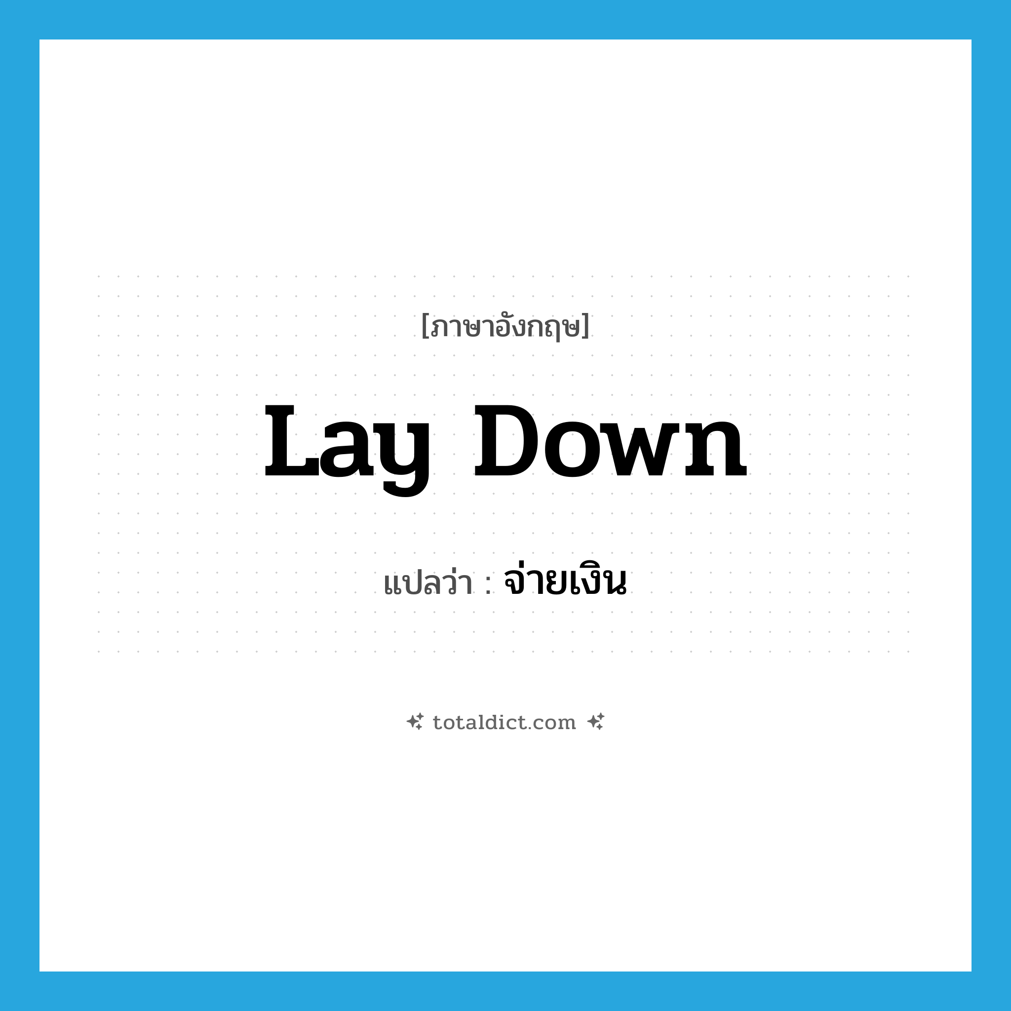 จ่ายเงิน ภาษาอังกฤษ?, คำศัพท์ภาษาอังกฤษ จ่ายเงิน แปลว่า lay down ประเภท PHRV หมวด PHRV