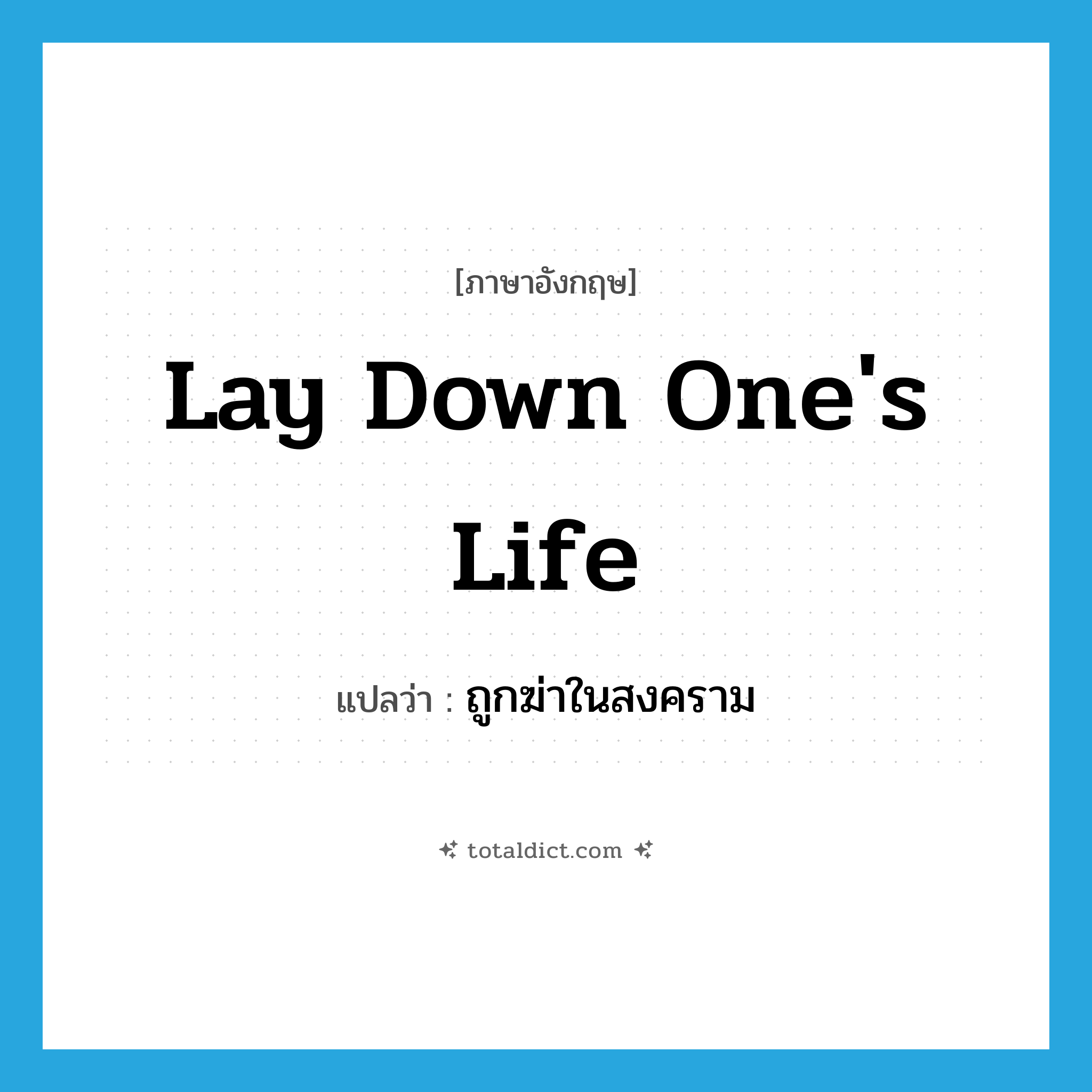 lay down one&#39;s life แปลว่า?, คำศัพท์ภาษาอังกฤษ lay down one&#39;s life แปลว่า ถูกฆ่าในสงคราม ประเภท IDM หมวด IDM