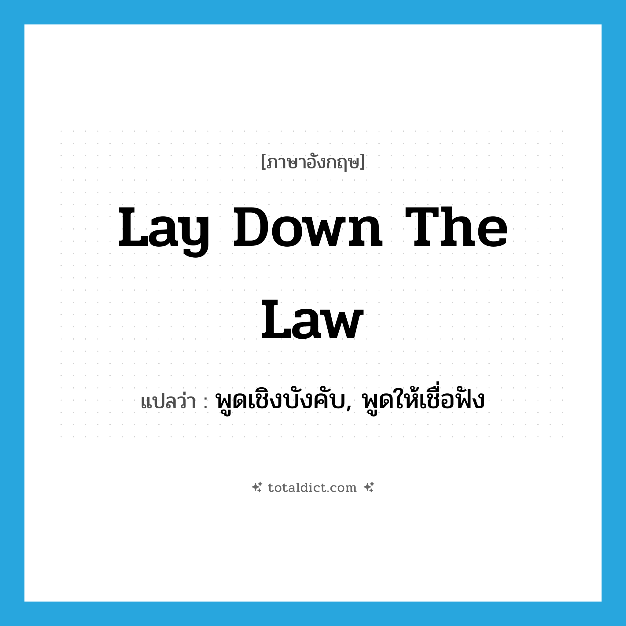 lay down the law แปลว่า?, คำศัพท์ภาษาอังกฤษ lay down the law แปลว่า พูดเชิงบังคับ, พูดให้เชื่อฟัง ประเภท IDM หมวด IDM