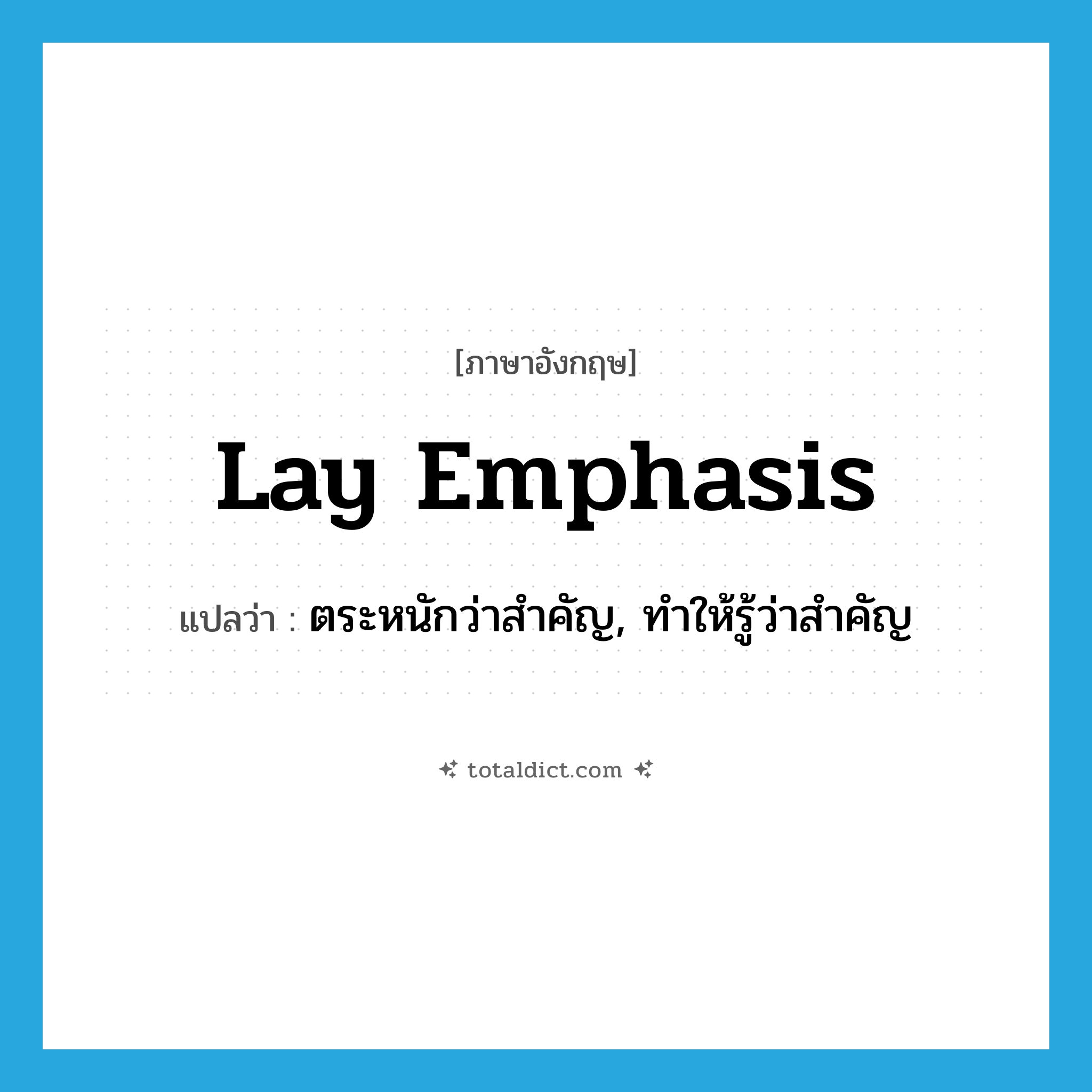 lay emphasis แปลว่า?, คำศัพท์ภาษาอังกฤษ lay emphasis แปลว่า ตระหนักว่าสำคัญ, ทำให้รู้ว่าสำคัญ ประเภท IDM หมวด IDM