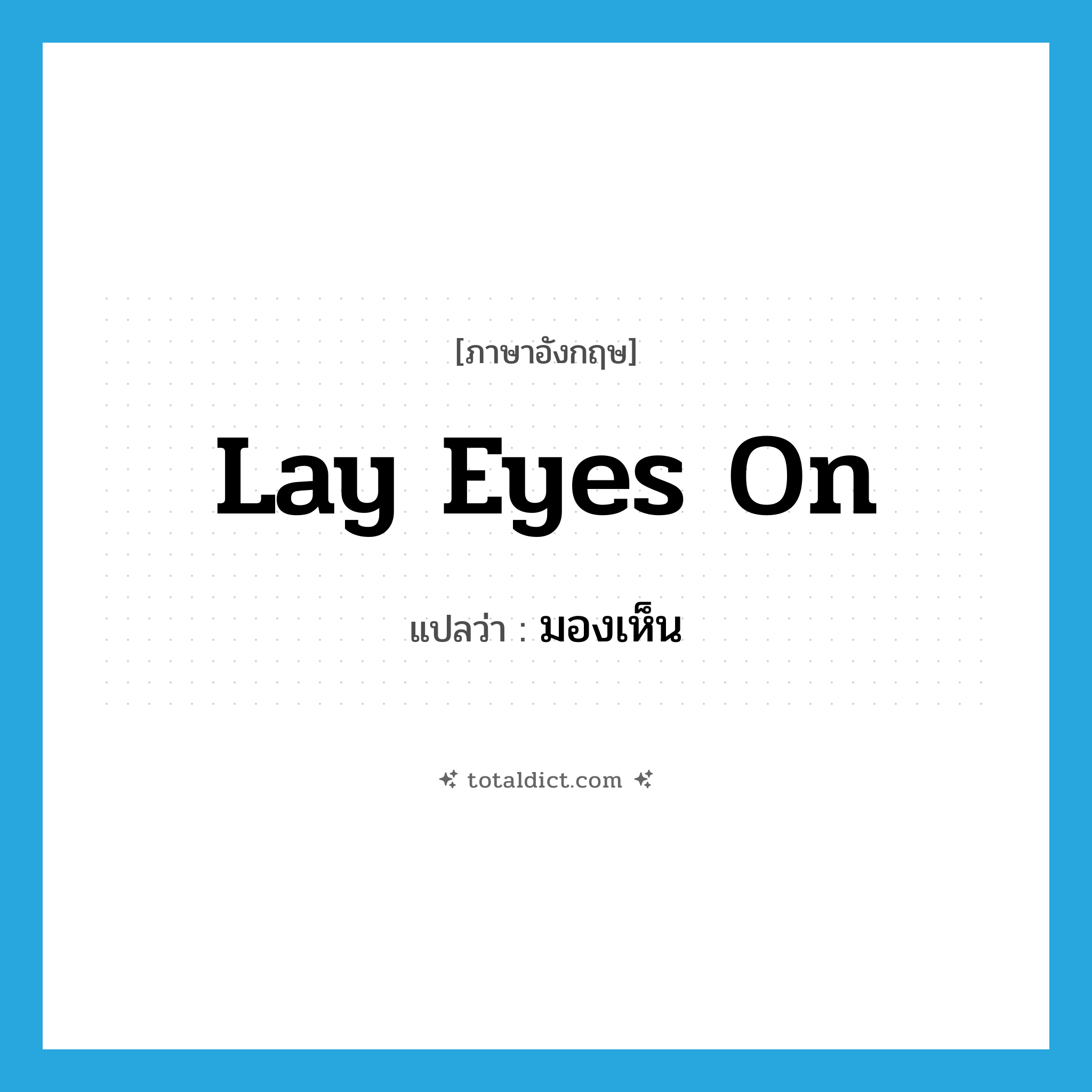 lay eyes on แปลว่า?, คำศัพท์ภาษาอังกฤษ lay eyes on แปลว่า มองเห็น ประเภท IDM หมวด IDM