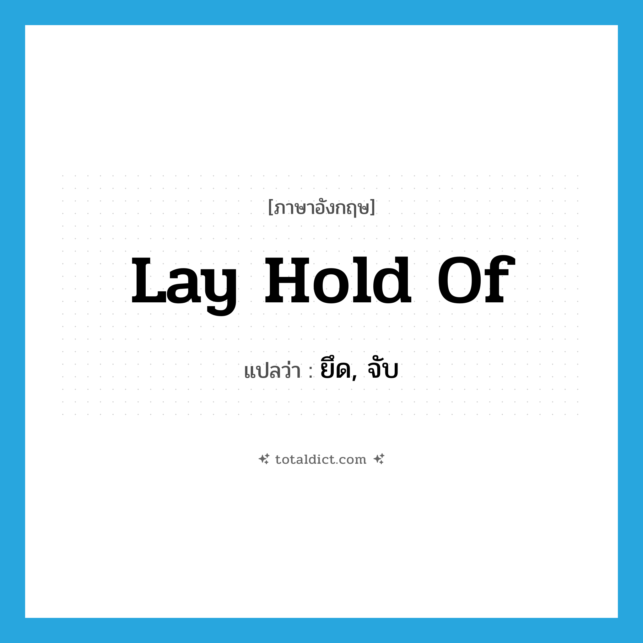 lay hold of แปลว่า?, คำศัพท์ภาษาอังกฤษ lay hold of แปลว่า ยึด, จับ ประเภท IDM หมวด IDM