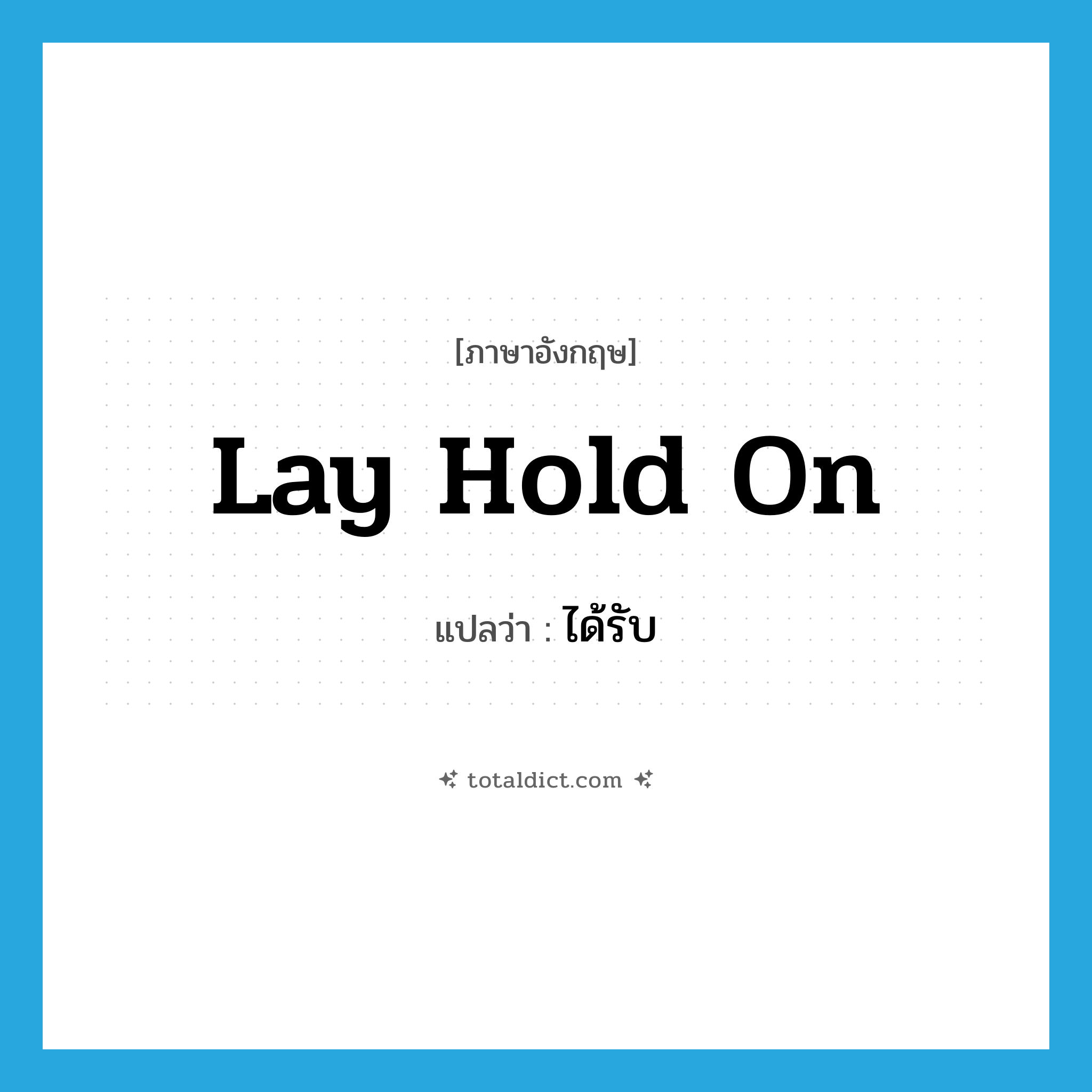 ได้รับ ภาษาอังกฤษ?, คำศัพท์ภาษาอังกฤษ ได้รับ แปลว่า lay hold on ประเภท IDM หมวด IDM