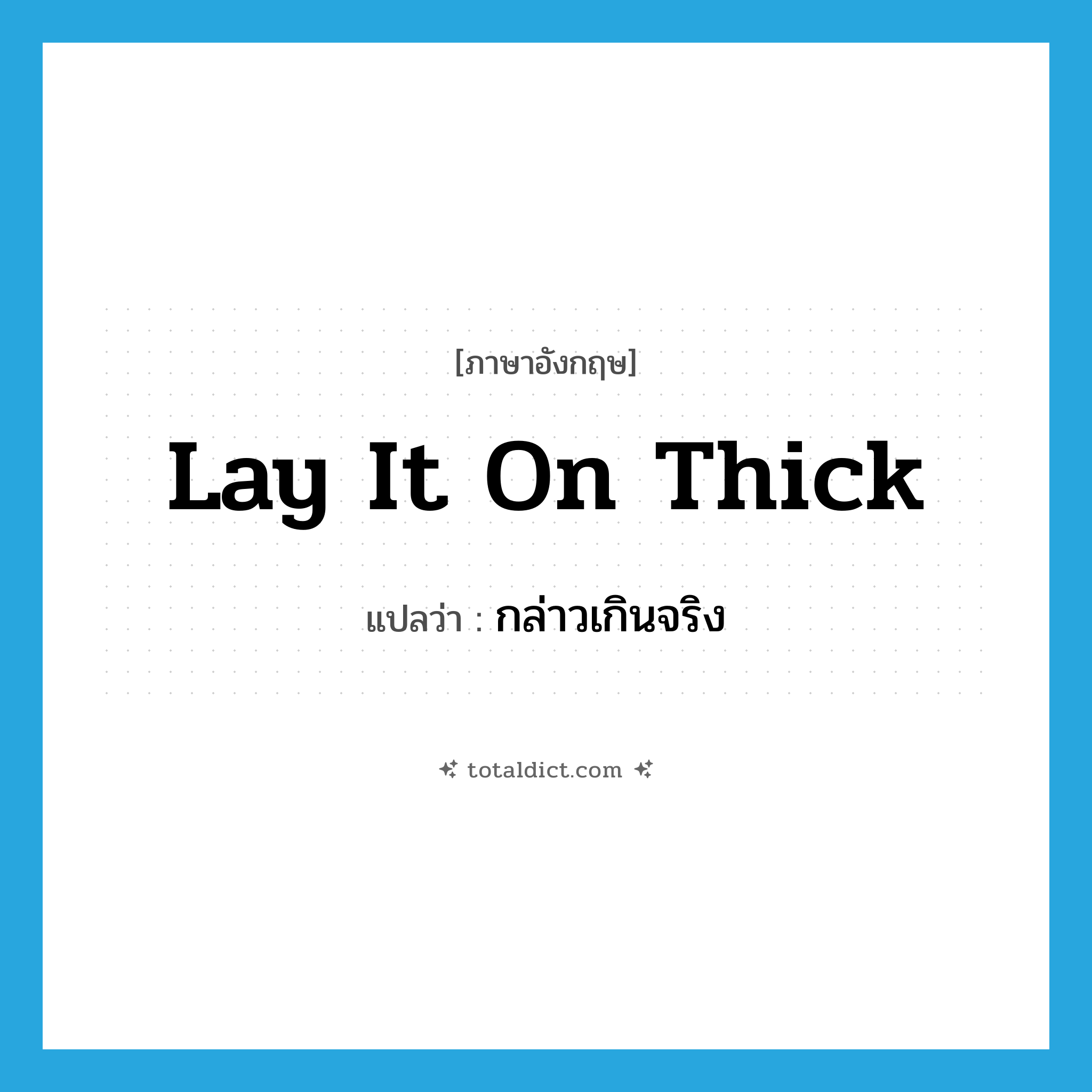 lay it on thick แปลว่า?, คำศัพท์ภาษาอังกฤษ lay it on thick แปลว่า กล่าวเกินจริง ประเภท IDM หมวด IDM