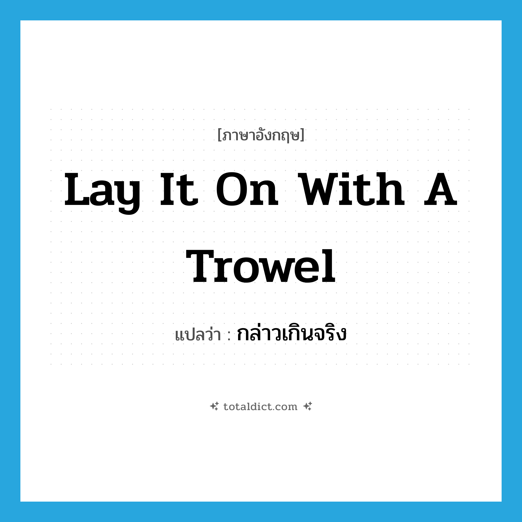 lay it on with a trowel แปลว่า?, คำศัพท์ภาษาอังกฤษ lay it on with a trowel แปลว่า กล่าวเกินจริง ประเภท IDM หมวด IDM