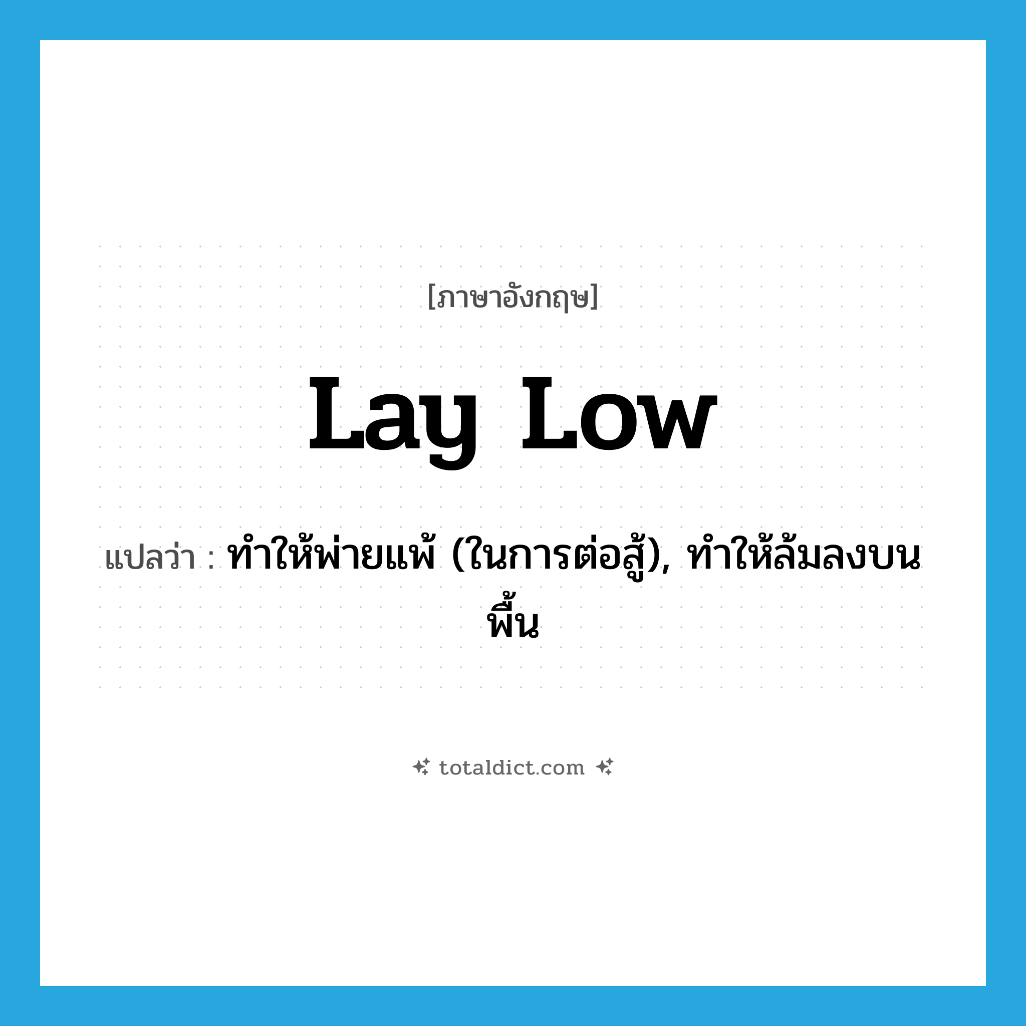 lay low แปลว่า?, คำศัพท์ภาษาอังกฤษ lay low แปลว่า ทำให้พ่ายแพ้ (ในการต่อสู้), ทำให้ล้มลงบนพื้น ประเภท PHRV หมวด PHRV
