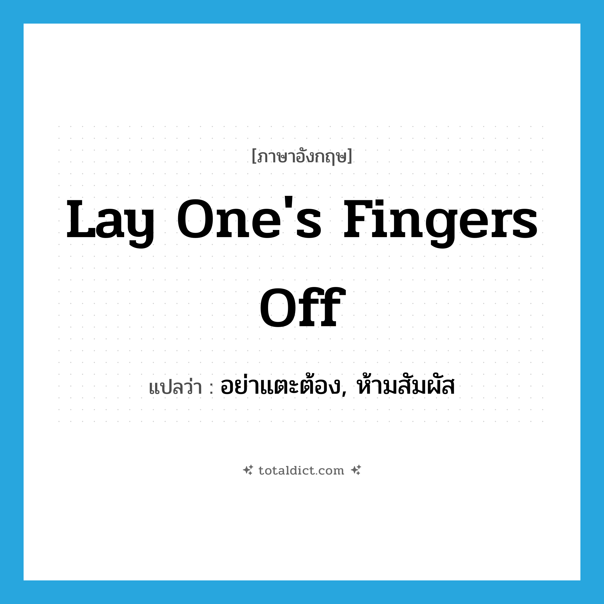lay one&#39;s fingers off แปลว่า?, คำศัพท์ภาษาอังกฤษ lay one&#39;s fingers off แปลว่า อย่าแตะต้อง, ห้ามสัมผัส ประเภท IDM หมวด IDM