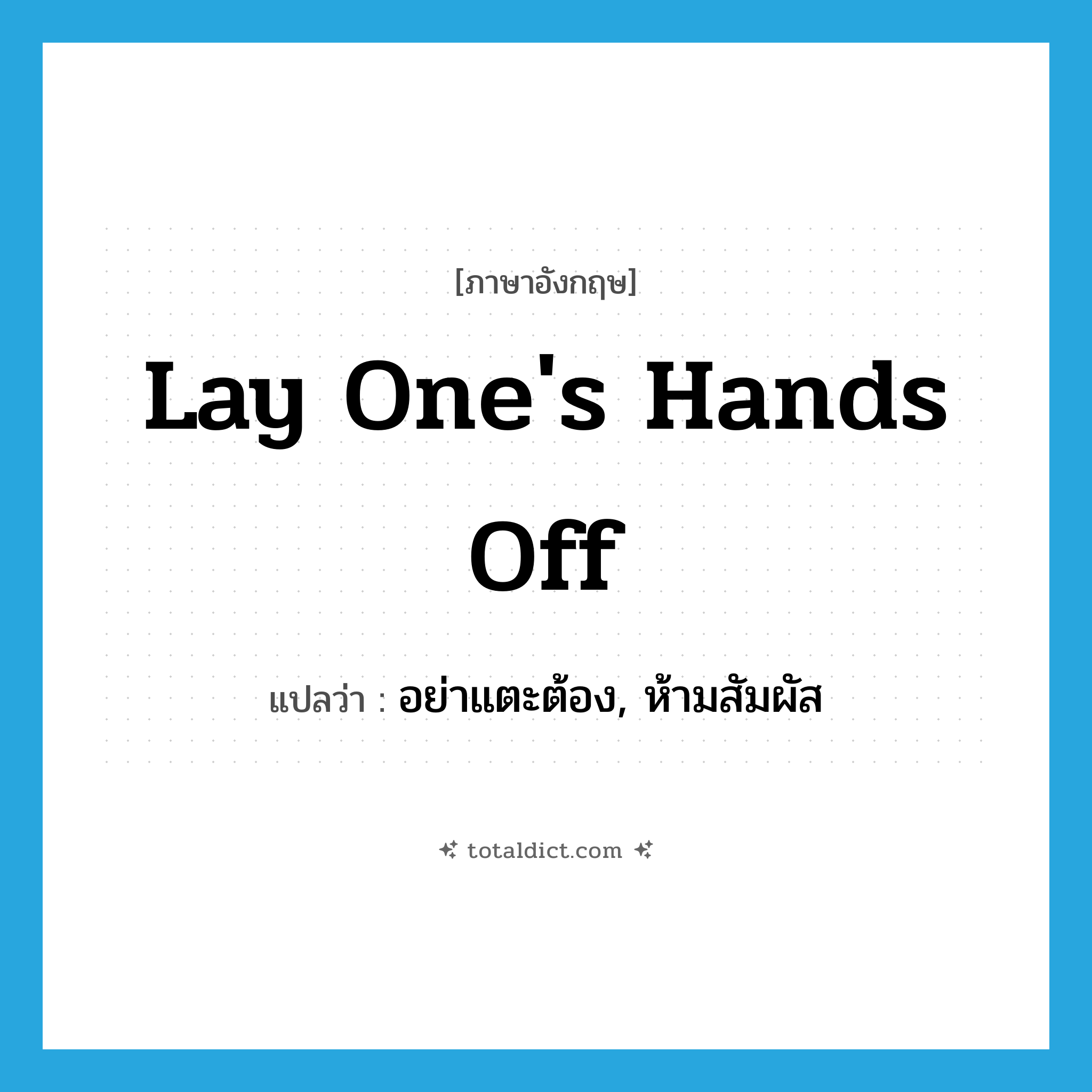 lay one&#39;s hands off แปลว่า?, คำศัพท์ภาษาอังกฤษ lay one&#39;s hands off แปลว่า อย่าแตะต้อง, ห้ามสัมผัส ประเภท IDM หมวด IDM