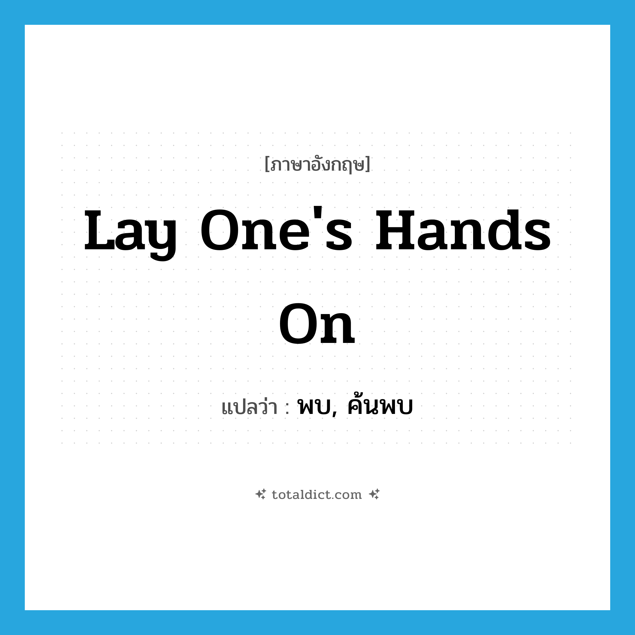 lay one&#39;s hands on แปลว่า?, คำศัพท์ภาษาอังกฤษ lay one&#39;s hands on แปลว่า พบ, ค้นพบ ประเภท IDM หมวด IDM