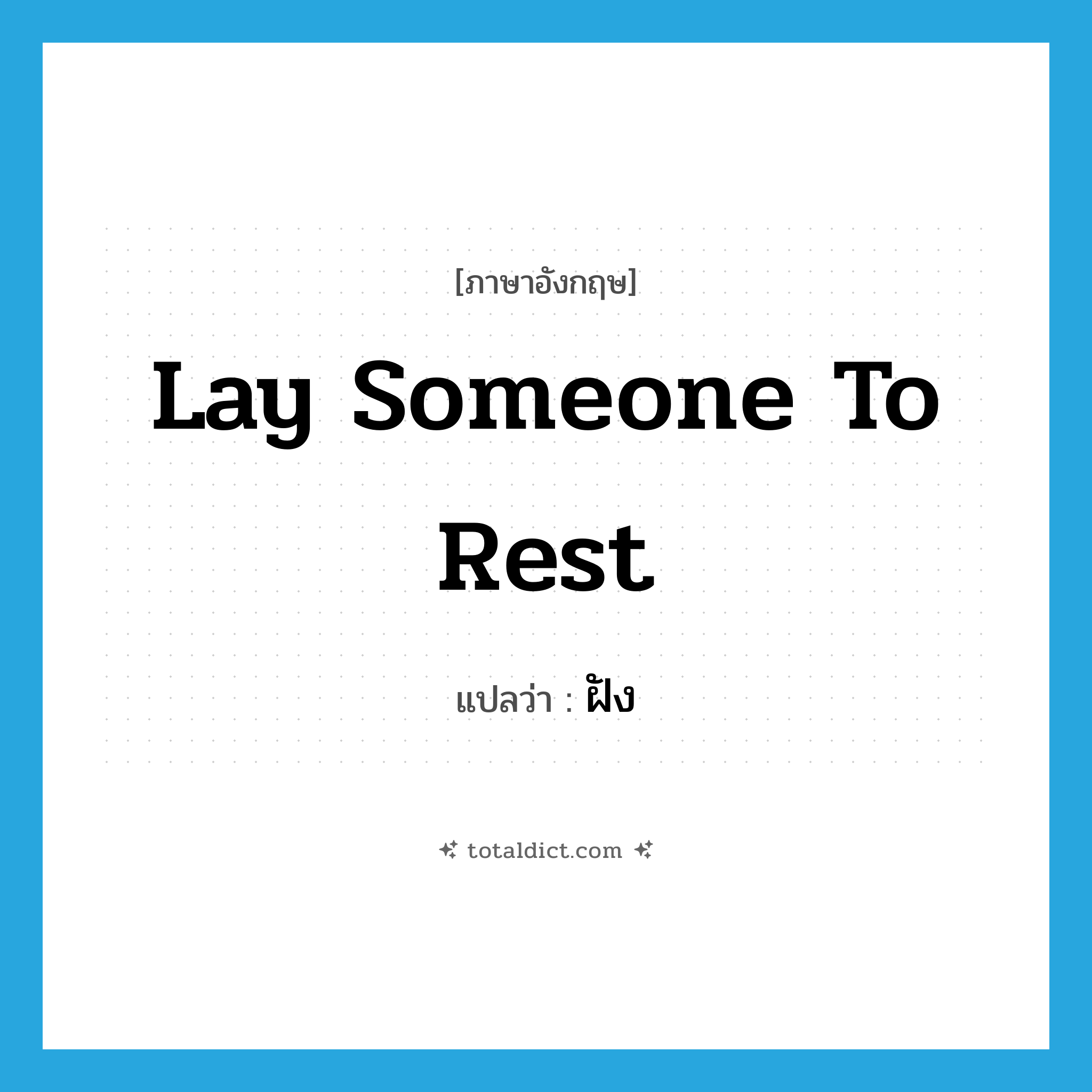 lay someone to rest แปลว่า?, คำศัพท์ภาษาอังกฤษ lay someone to rest แปลว่า ฝัง ประเภท IDM หมวด IDM