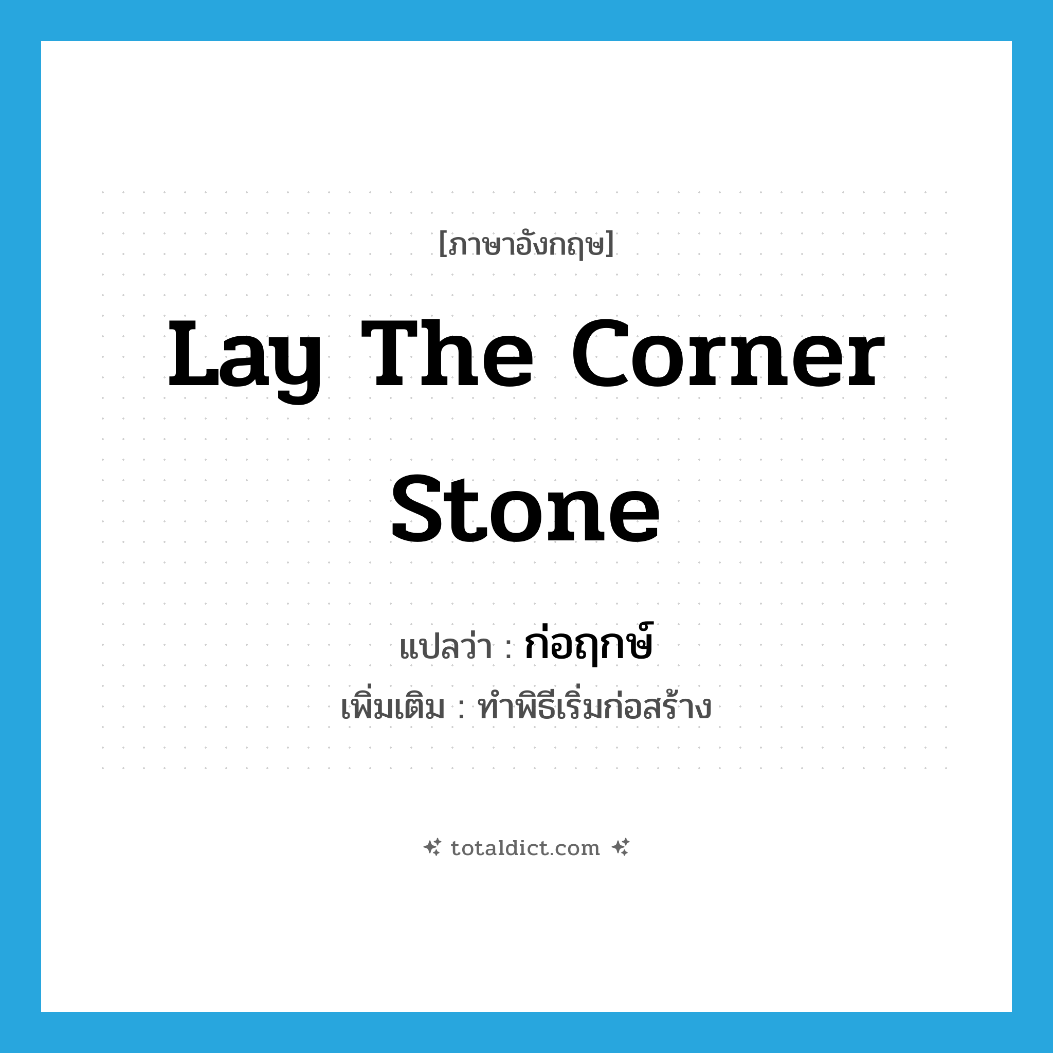 lay the corner stone แปลว่า?, คำศัพท์ภาษาอังกฤษ lay the corner stone แปลว่า ก่อฤกษ์ ประเภท V เพิ่มเติม ทำพิธีเริ่มก่อสร้าง หมวด V