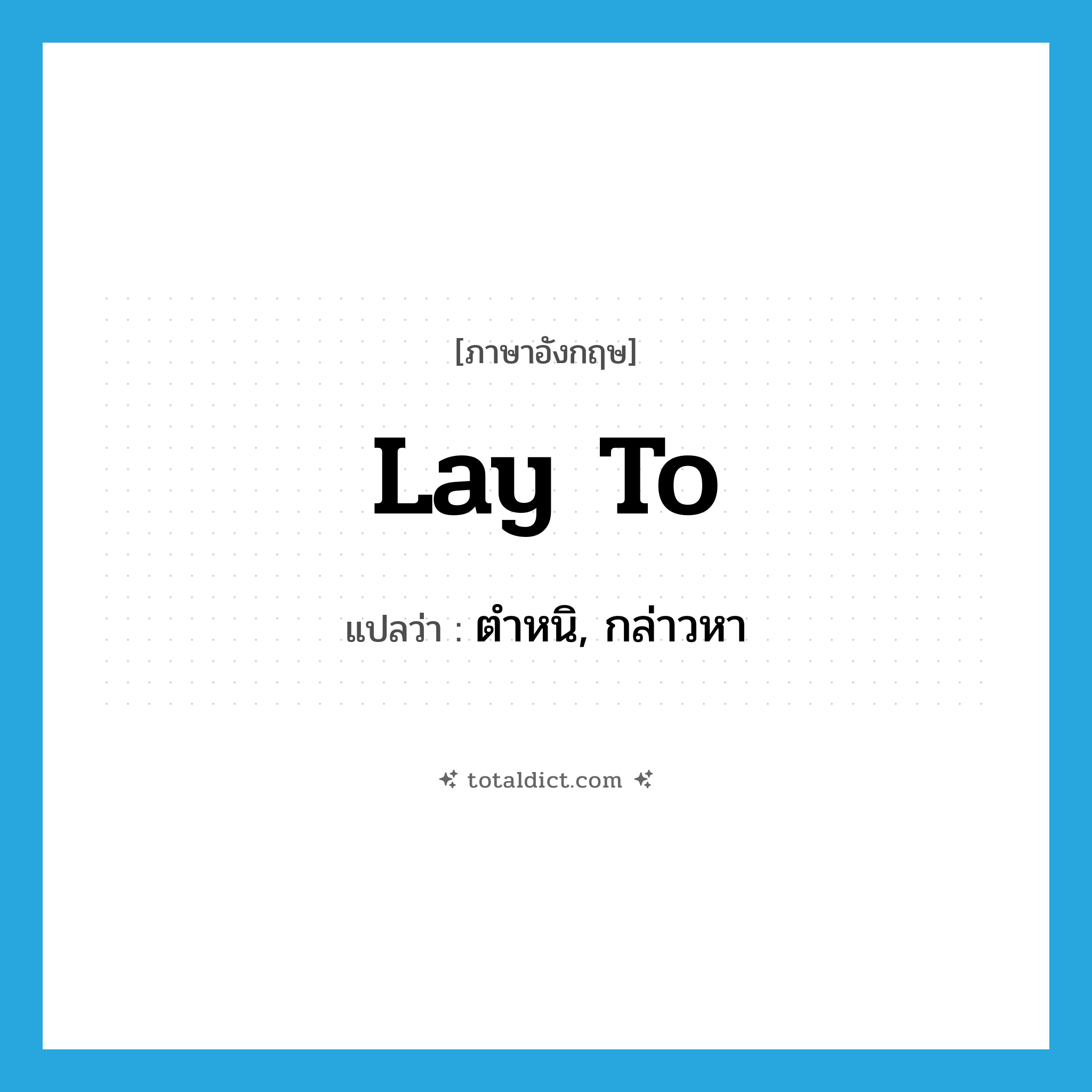 ตำหนิ, กล่าวหา ภาษาอังกฤษ?, คำศัพท์ภาษาอังกฤษ ตำหนิ, กล่าวหา แปลว่า lay to ประเภท PHRV หมวด PHRV