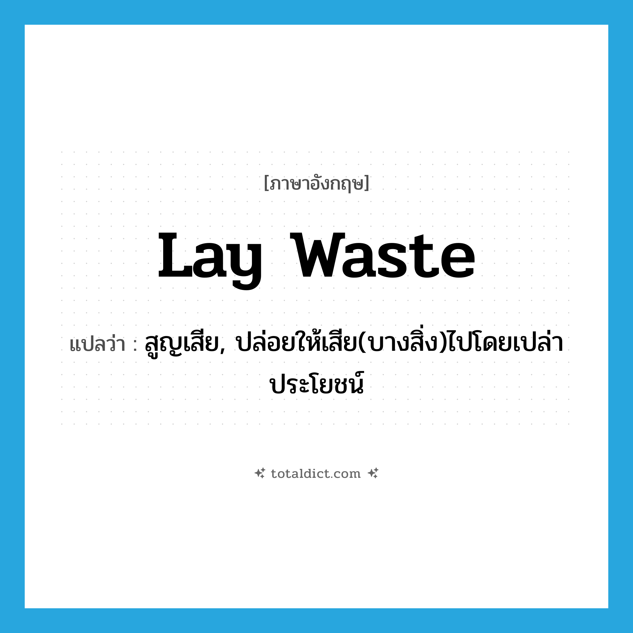 lay waste แปลว่า?, คำศัพท์ภาษาอังกฤษ lay waste แปลว่า สูญเสีย, ปล่อยให้เสีย(บางสิ่ง)ไปโดยเปล่าประโยชน์ ประเภท PHRV หมวด PHRV