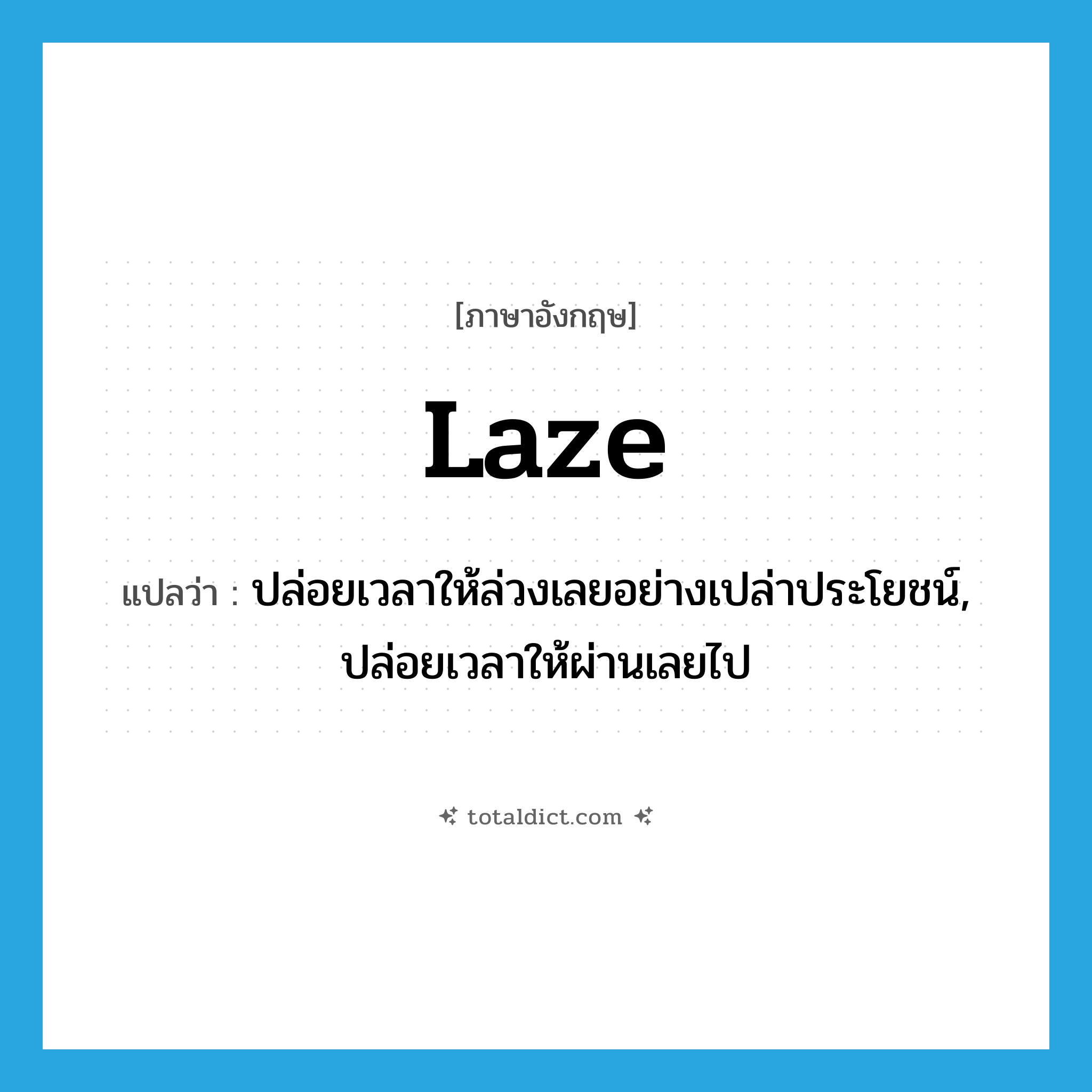 laze แปลว่า?, คำศัพท์ภาษาอังกฤษ laze แปลว่า ปล่อยเวลาให้ล่วงเลยอย่างเปล่าประโยชน์, ปล่อยเวลาให้ผ่านเลยไป ประเภท VT หมวด VT