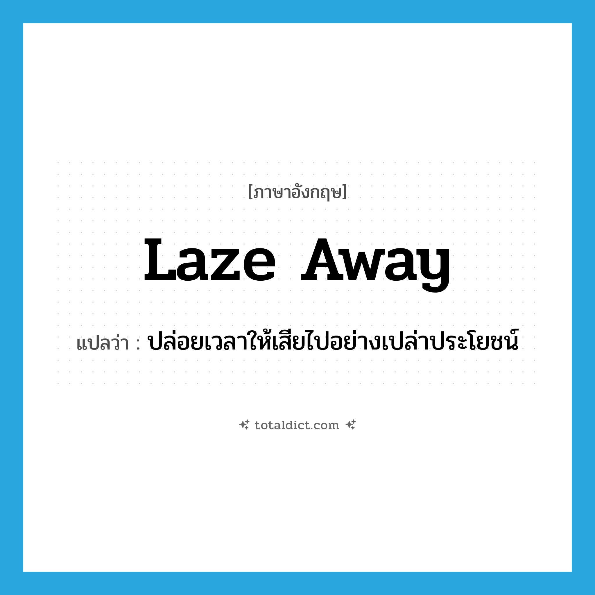 laze away แปลว่า?, คำศัพท์ภาษาอังกฤษ laze away แปลว่า ปล่อยเวลาให้เสียไปอย่างเปล่าประโยชน์ ประเภท PHRV หมวด PHRV