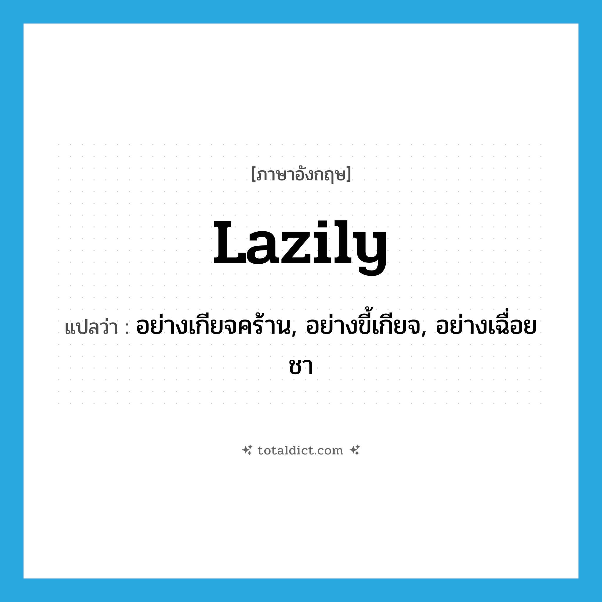 lazily แปลว่า?, คำศัพท์ภาษาอังกฤษ lazily แปลว่า อย่างเกียจคร้าน, อย่างขี้เกียจ, อย่างเฉื่อยชา ประเภท ADV หมวด ADV